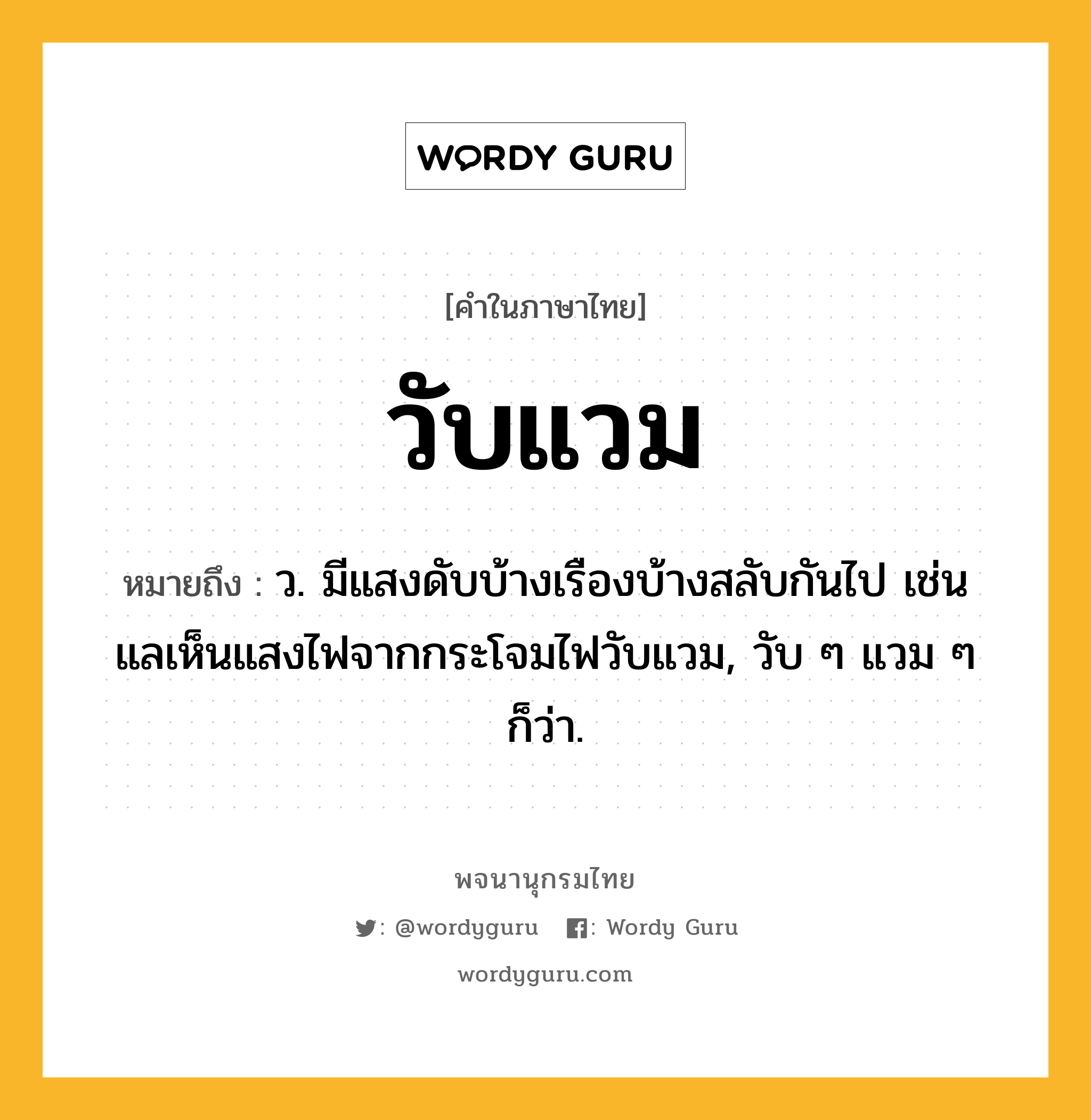 วับแวม ความหมาย หมายถึงอะไร?, คำในภาษาไทย วับแวม หมายถึง ว. มีแสงดับบ้างเรืองบ้างสลับกันไป เช่น แลเห็นแสงไฟจากกระโจมไฟวับแวม, วับ ๆ แวม ๆ ก็ว่า.