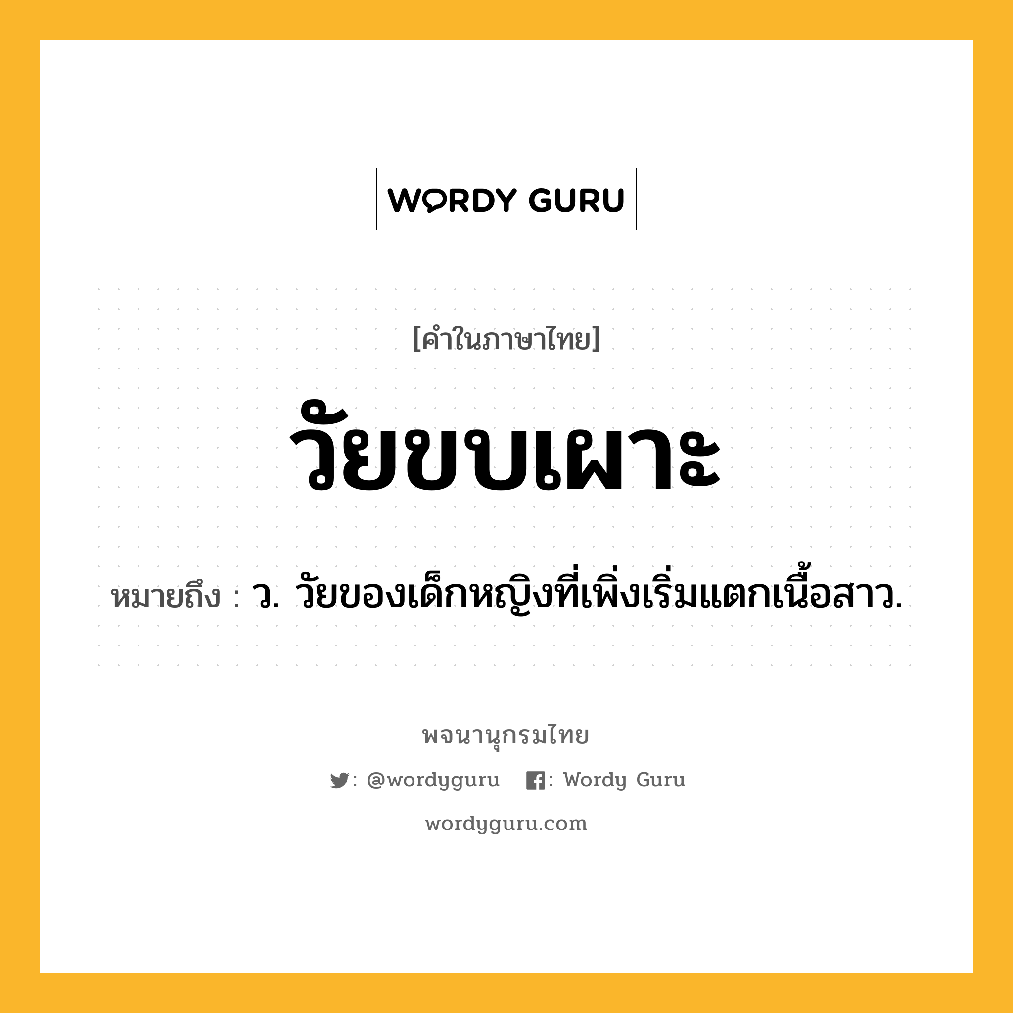 วัยขบเผาะ ความหมาย หมายถึงอะไร?, คำในภาษาไทย วัยขบเผาะ หมายถึง ว. วัยของเด็กหญิงที่เพิ่งเริ่มแตกเนื้อสาว.