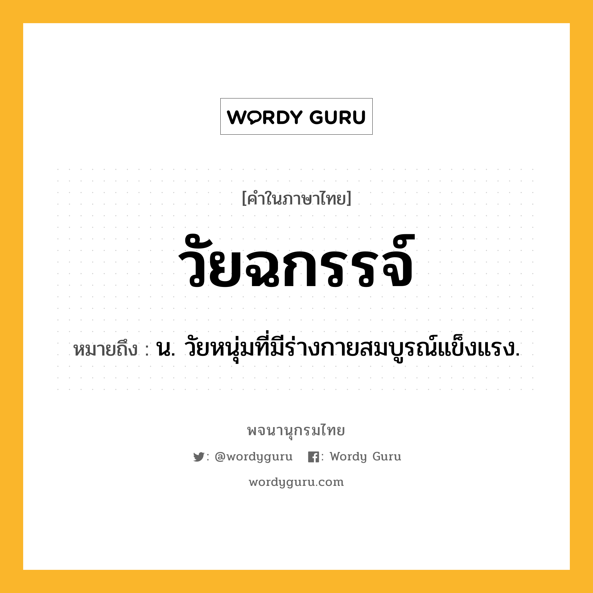 วัยฉกรรจ์ ความหมาย หมายถึงอะไร?, คำในภาษาไทย วัยฉกรรจ์ หมายถึง น. วัยหนุ่มที่มีร่างกายสมบูรณ์แข็งแรง.