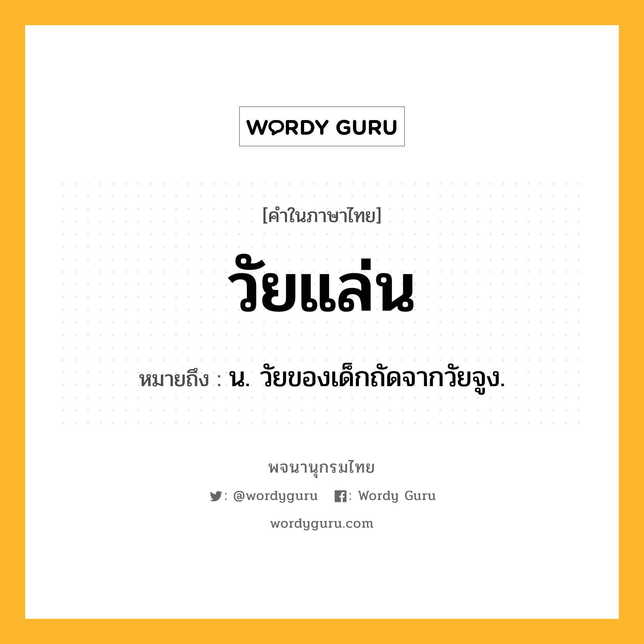 วัยแล่น ความหมาย หมายถึงอะไร?, คำในภาษาไทย วัยแล่น หมายถึง น. วัยของเด็กถัดจากวัยจูง.