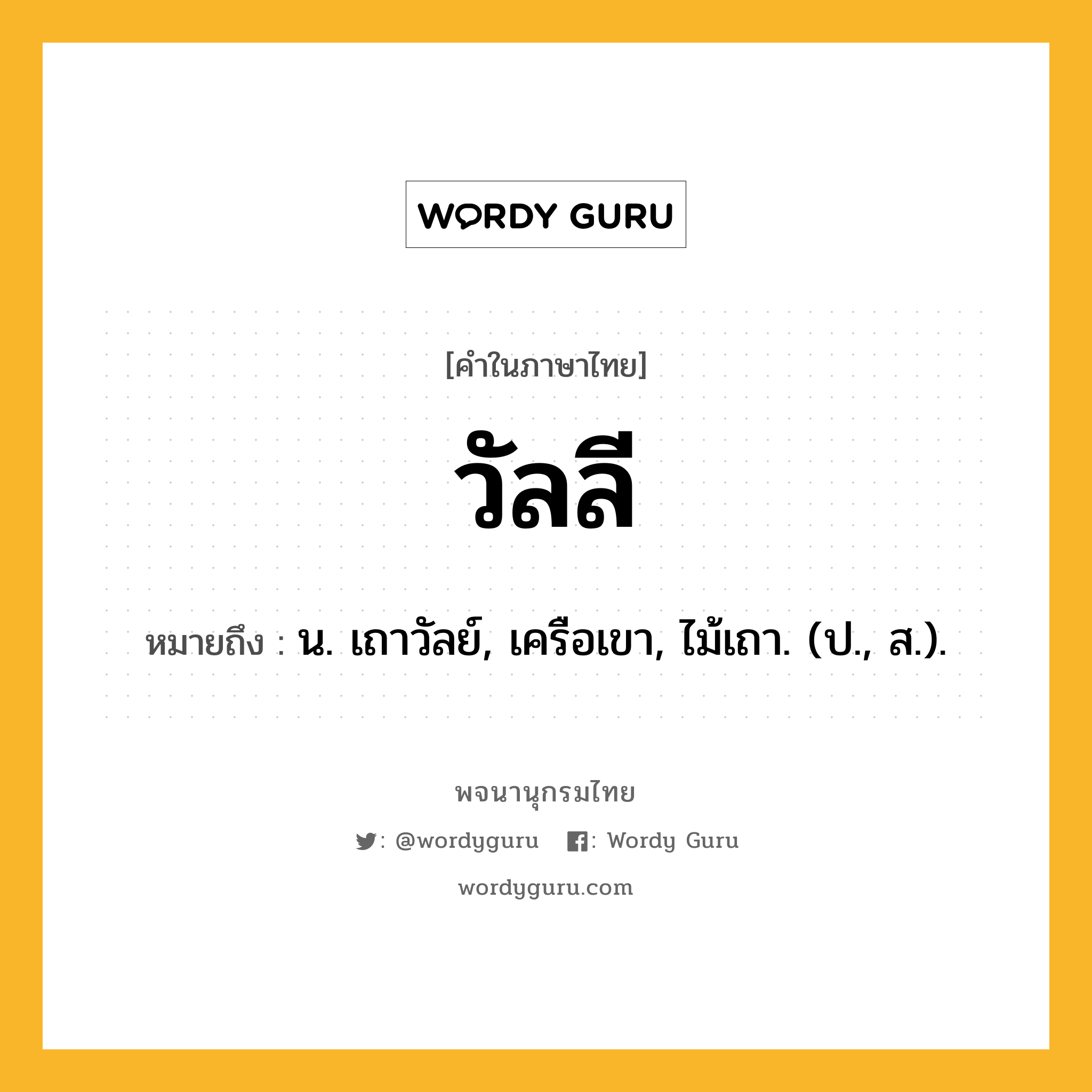 วัลลี ความหมาย หมายถึงอะไร?, คำในภาษาไทย วัลลี หมายถึง น. เถาวัลย์, เครือเขา, ไม้เถา. (ป., ส.).