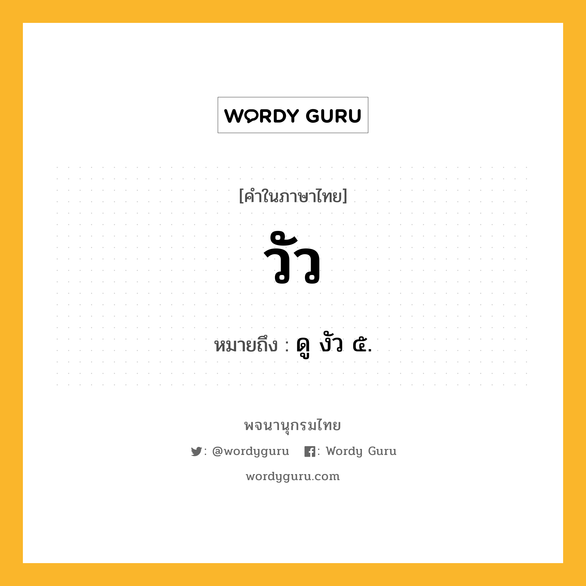 วัว ความหมาย หมายถึงอะไร?, คำในภาษาไทย วัว หมายถึง ดู งัว ๕.