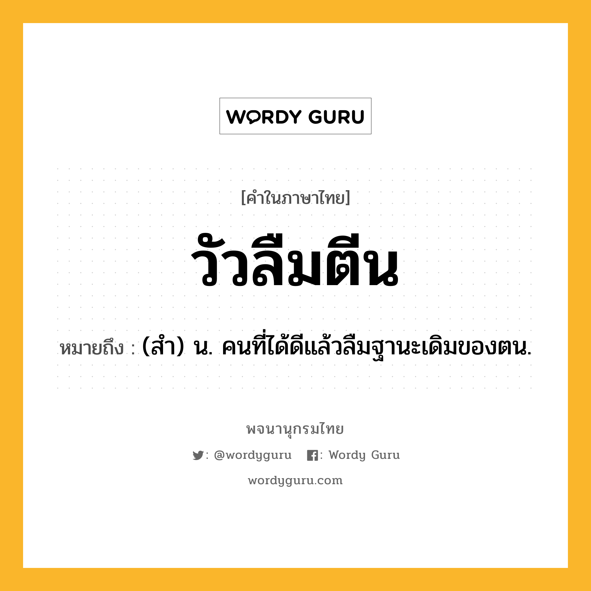 วัวลืมตีน ความหมาย หมายถึงอะไร?, คำในภาษาไทย วัวลืมตีน หมายถึง (สำ) น. คนที่ได้ดีแล้วลืมฐานะเดิมของตน.