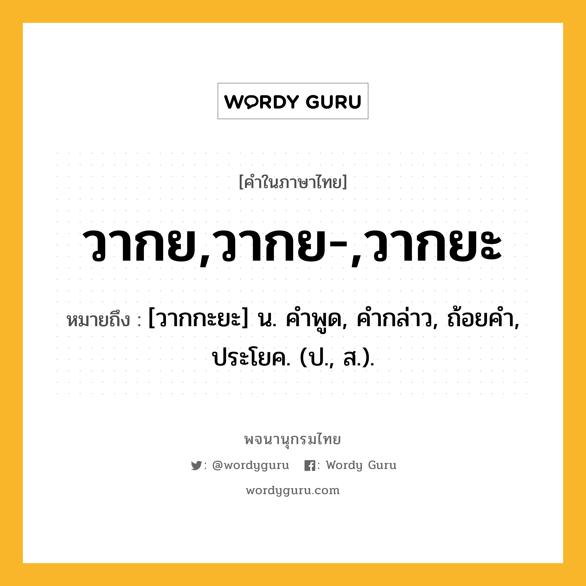 วากย,วากย-,วากยะ ความหมาย หมายถึงอะไร?, คำในภาษาไทย วากย,วากย-,วากยะ หมายถึง [วากกะยะ] น. คําพูด, คํากล่าว, ถ้อยคํา, ประโยค. (ป., ส.).