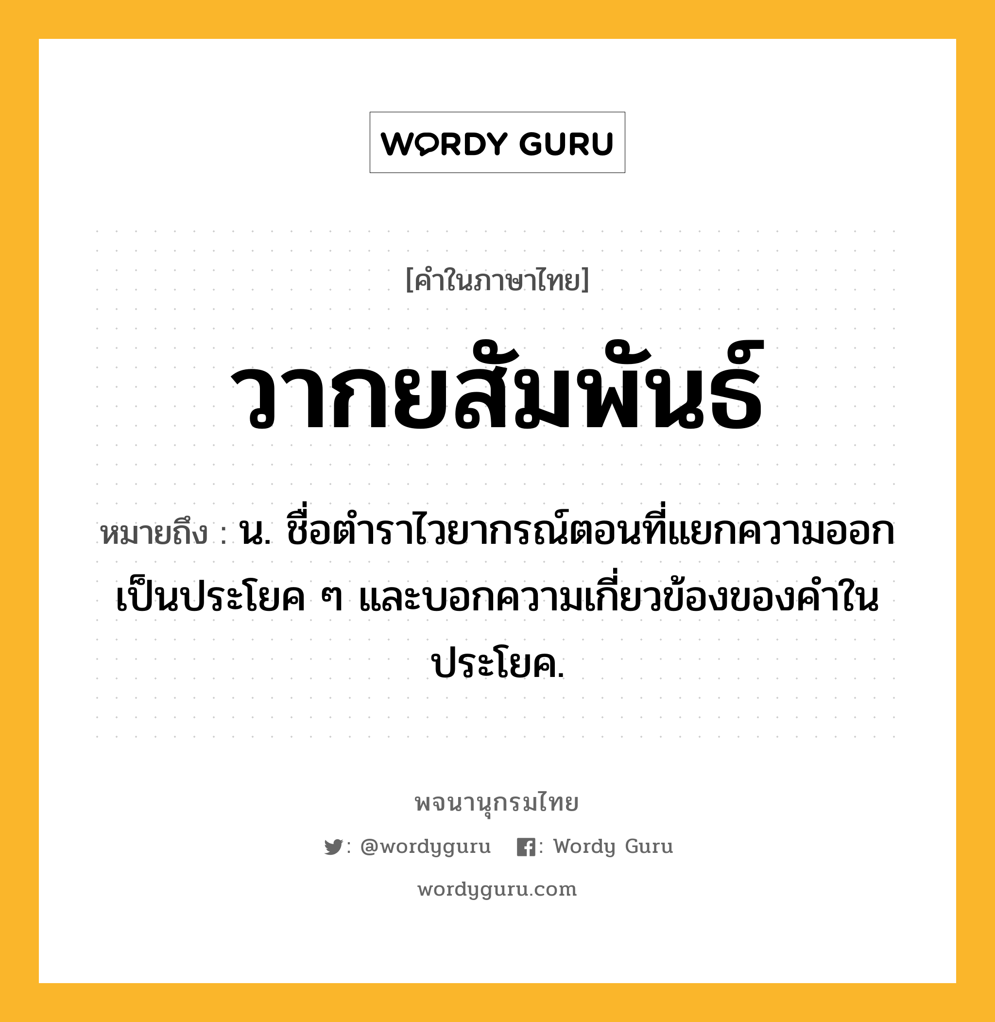 วากยสัมพันธ์ ความหมาย หมายถึงอะไร?, คำในภาษาไทย วากยสัมพันธ์ หมายถึง น. ชื่อตําราไวยากรณ์ตอนที่แยกความออกเป็นประโยค ๆ และบอกความเกี่ยวข้องของคําในประโยค.