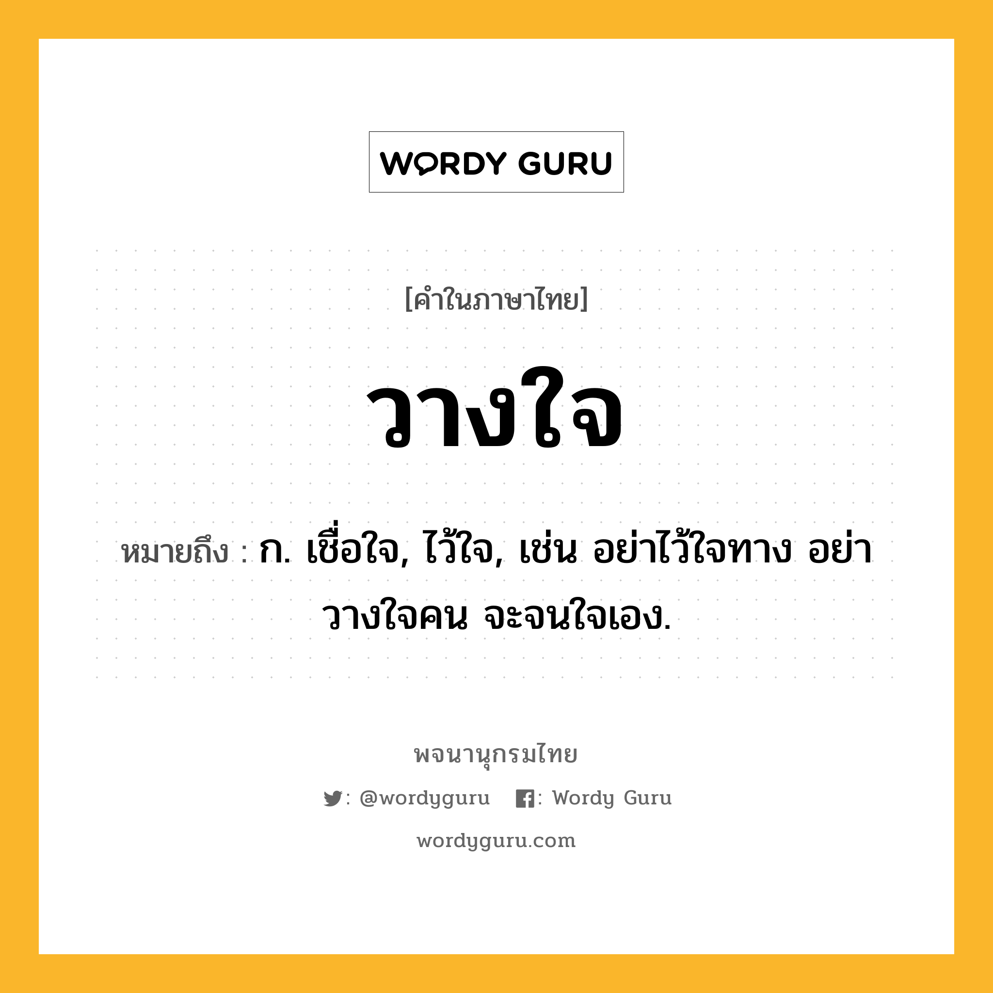 วางใจ ความหมาย หมายถึงอะไร?, คำในภาษาไทย วางใจ หมายถึง ก. เชื่อใจ, ไว้ใจ, เช่น อย่าไว้ใจทาง อย่าวางใจคน จะจนใจเอง.