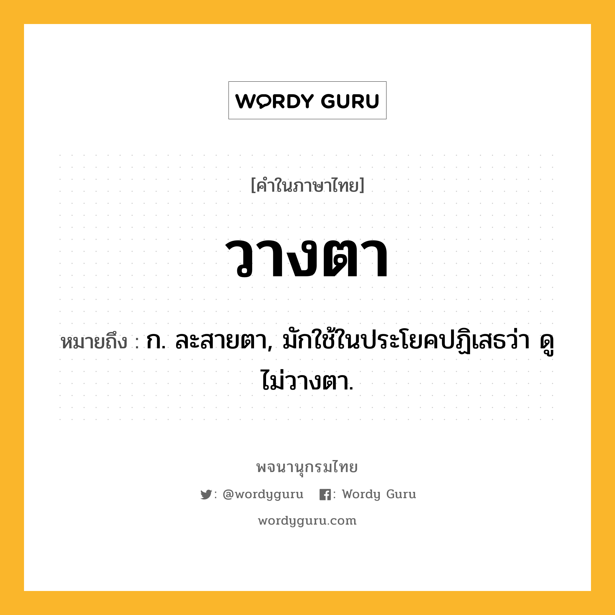 วางตา ความหมาย หมายถึงอะไร?, คำในภาษาไทย วางตา หมายถึง ก. ละสายตา, มักใช้ในประโยคปฏิเสธว่า ดูไม่วางตา.