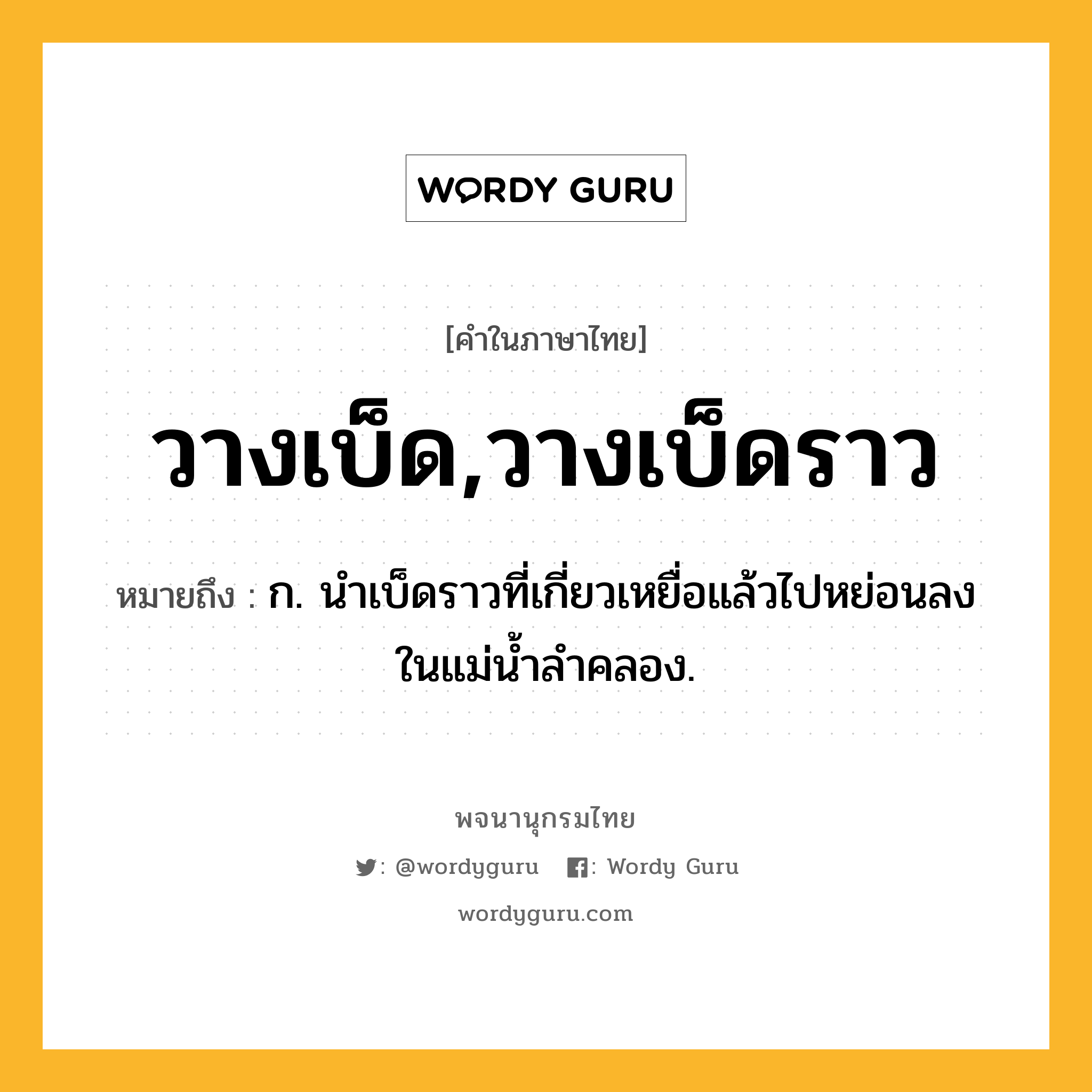 วางเบ็ด,วางเบ็ดราว ความหมาย หมายถึงอะไร?, คำในภาษาไทย วางเบ็ด,วางเบ็ดราว หมายถึง ก. นำเบ็ดราวที่เกี่ยวเหยื่อแล้วไปหย่อนลงในแม่น้ำลำคลอง.