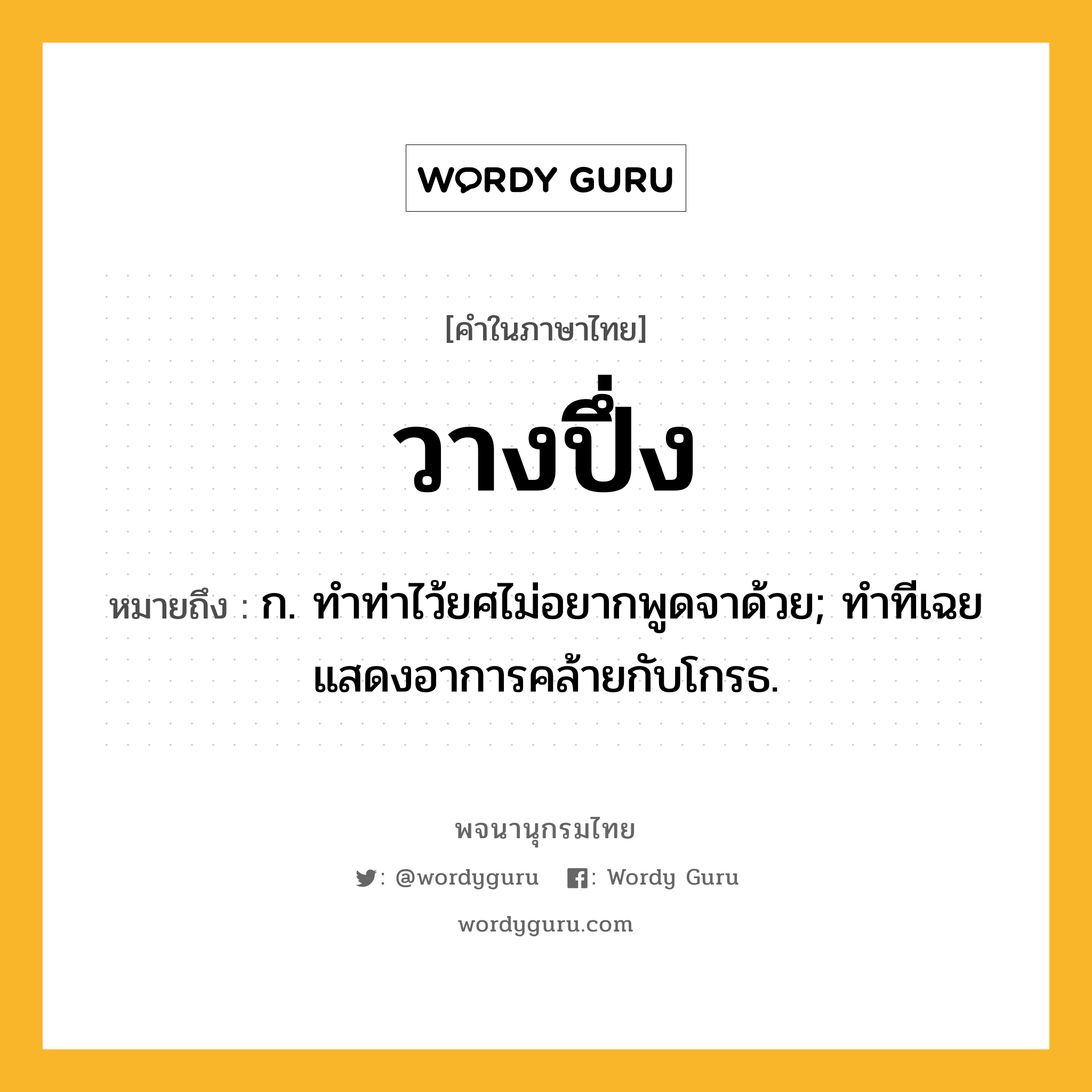 วางปึ่ง ความหมาย หมายถึงอะไร?, คำในภาษาไทย วางปึ่ง หมายถึง ก. ทำท่าไว้ยศไม่อยากพูดจาด้วย; ทำทีเฉยแสดงอาการคล้ายกับโกรธ.