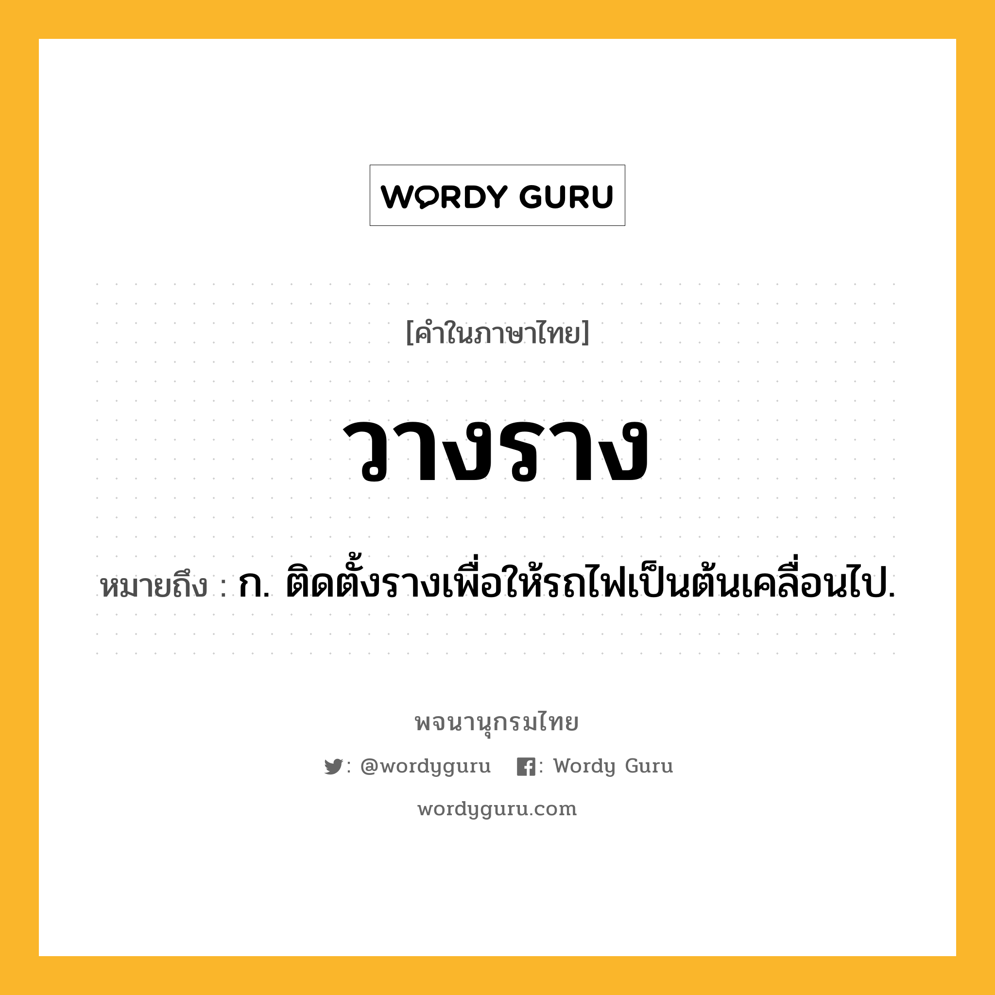 วางราง ความหมาย หมายถึงอะไร?, คำในภาษาไทย วางราง หมายถึง ก. ติดตั้งรางเพื่อให้รถไฟเป็นต้นเคลื่อนไป.