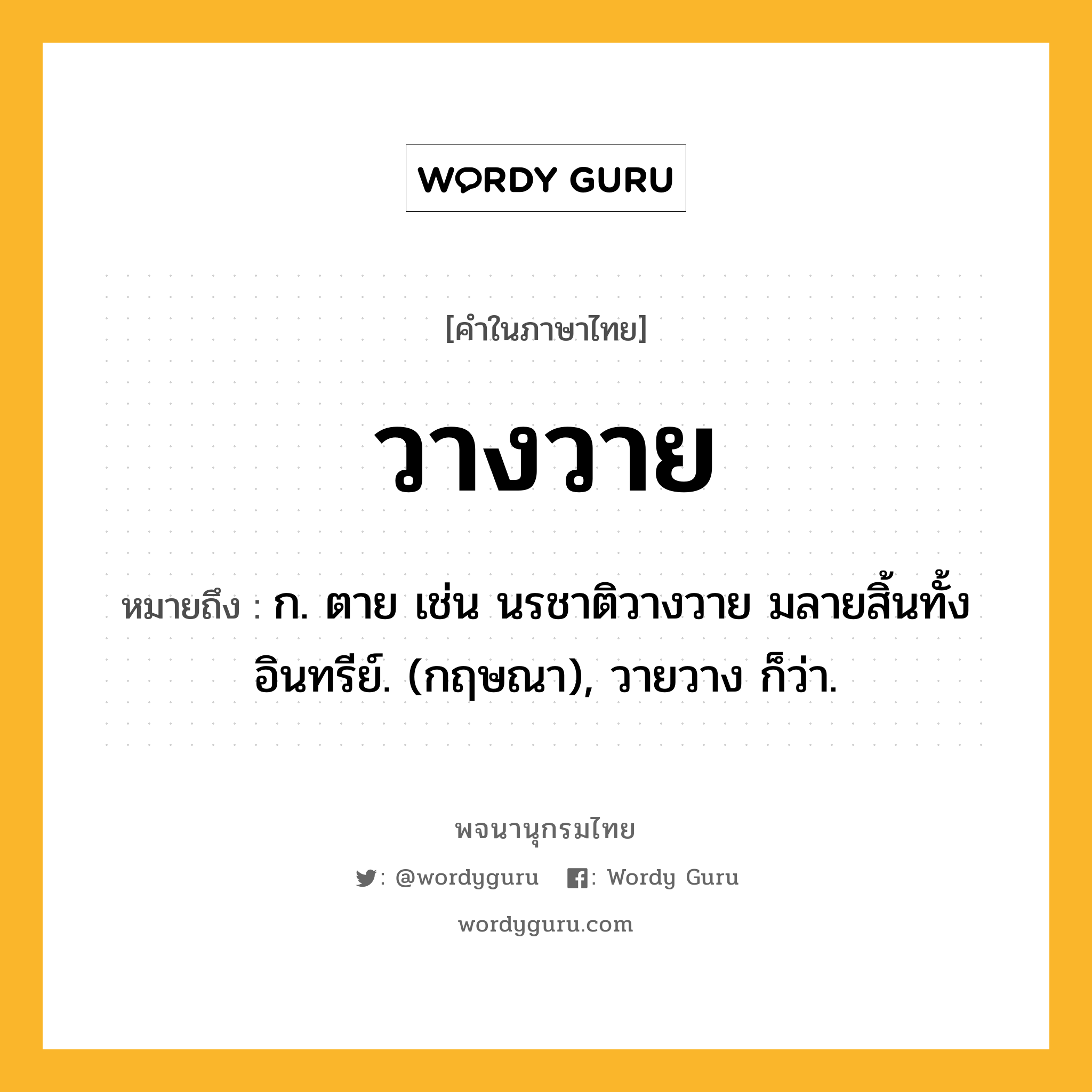 วางวาย ความหมาย หมายถึงอะไร?, คำในภาษาไทย วางวาย หมายถึง ก. ตาย เช่น นรชาติวางวาย มลายสิ้นทั้งอินทรีย์. (กฤษณา), วายวาง ก็ว่า.