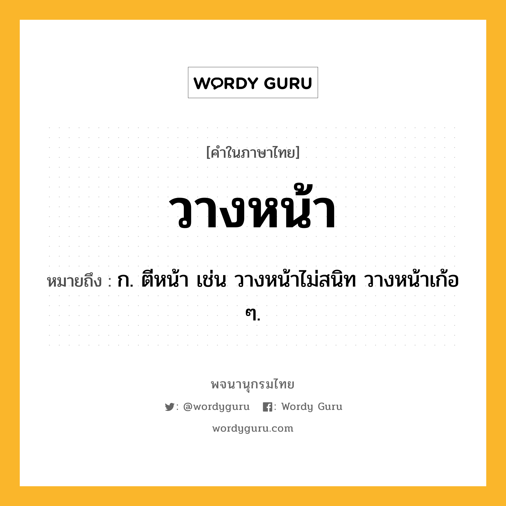 วางหน้า ความหมาย หมายถึงอะไร?, คำในภาษาไทย วางหน้า หมายถึง ก. ตีหน้า เช่น วางหน้าไม่สนิท วางหน้าเก้อ ๆ.