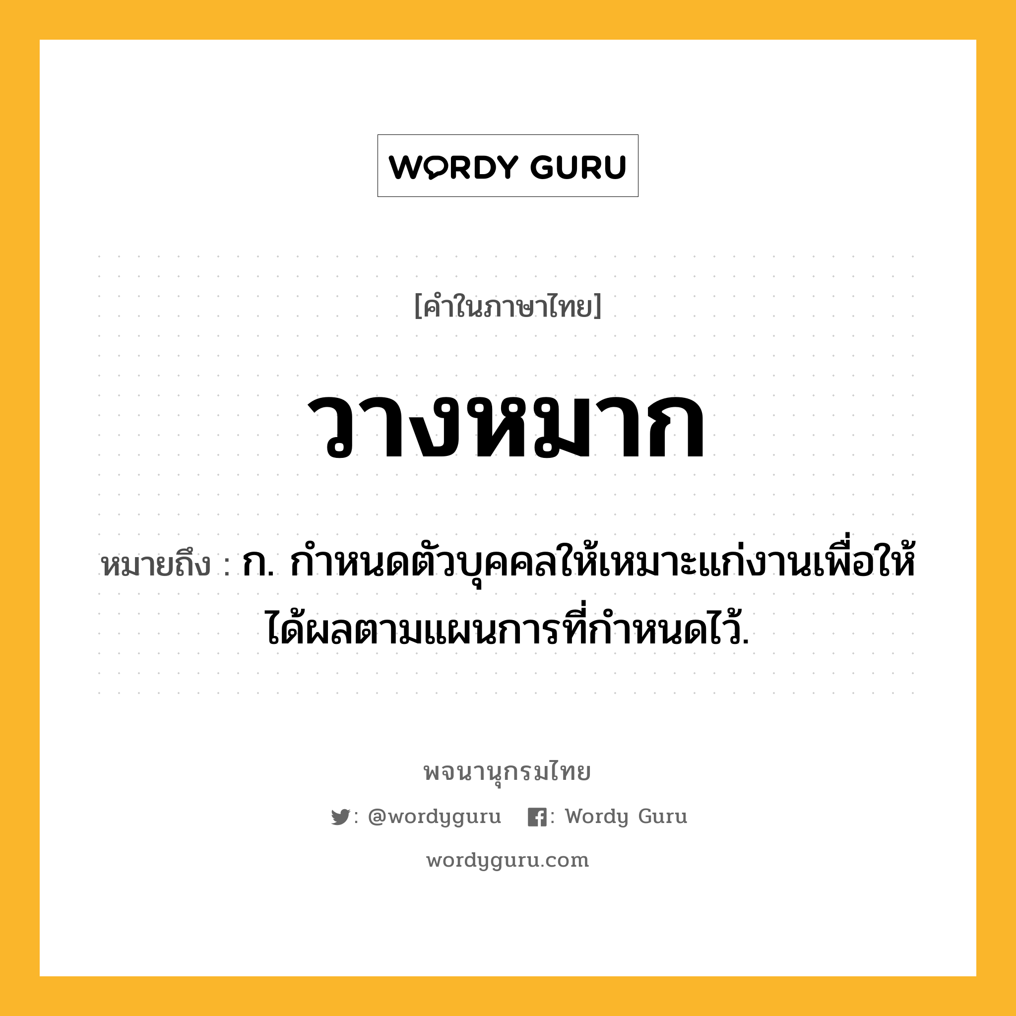 วางหมาก ความหมาย หมายถึงอะไร?, คำในภาษาไทย วางหมาก หมายถึง ก. กำหนดตัวบุคคลให้เหมาะแก่งานเพื่อให้ได้ผลตามแผนการที่กำหนดไว้.