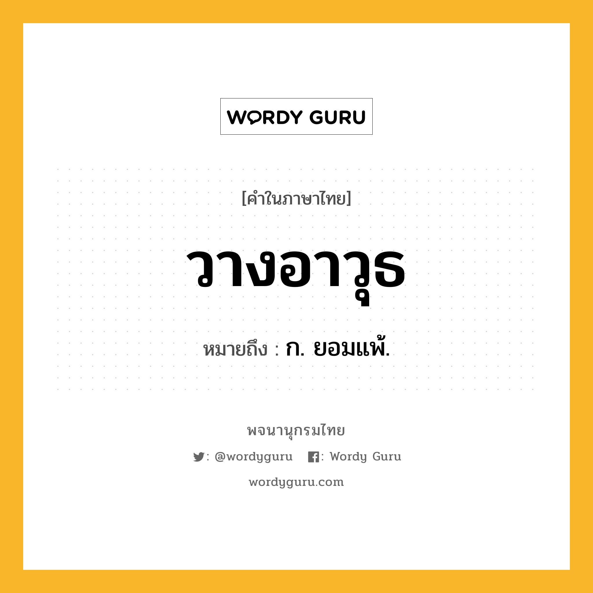 วางอาวุธ ความหมาย หมายถึงอะไร?, คำในภาษาไทย วางอาวุธ หมายถึง ก. ยอมแพ้.