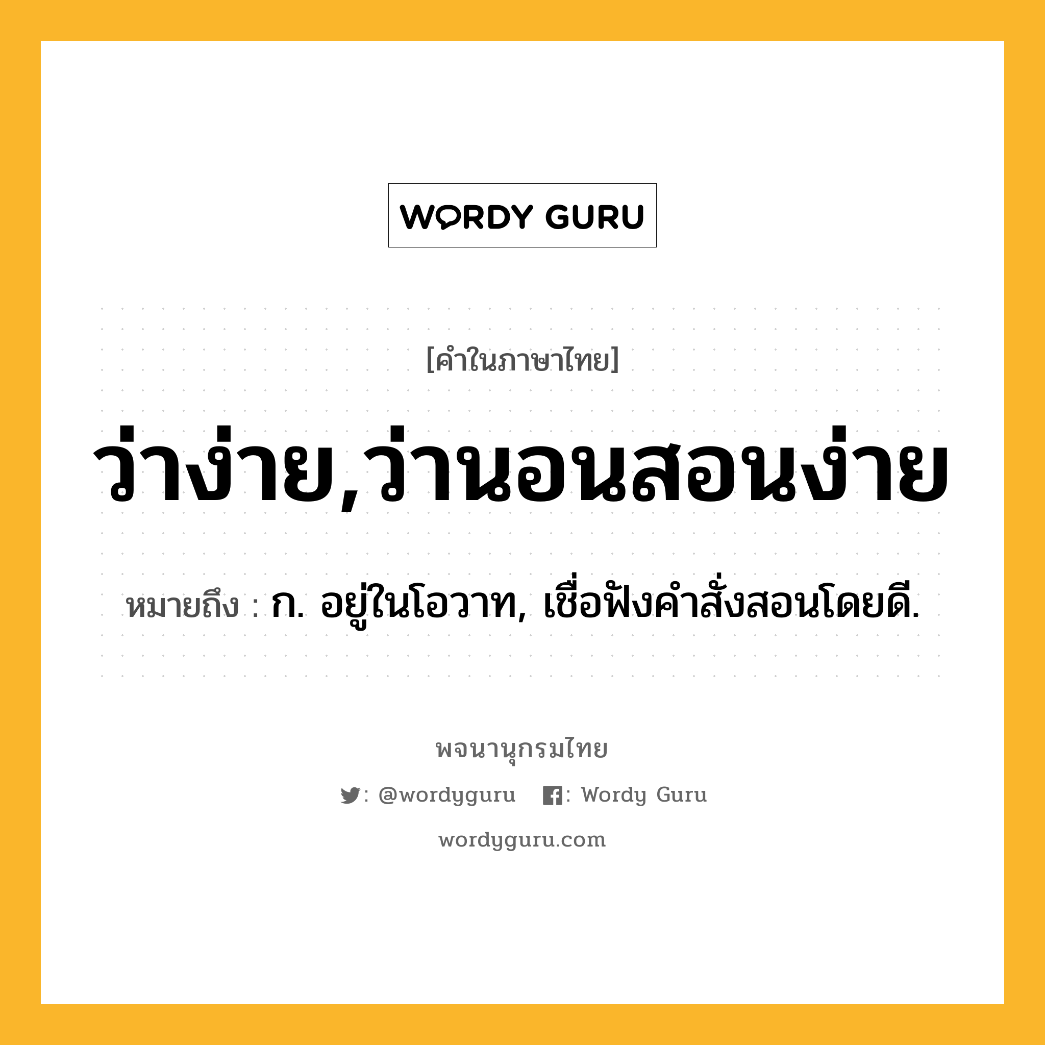 ว่าง่าย,ว่านอนสอนง่าย ความหมาย หมายถึงอะไร?, คำในภาษาไทย ว่าง่าย,ว่านอนสอนง่าย หมายถึง ก. อยู่ในโอวาท, เชื่อฟังคำสั่งสอนโดยดี.