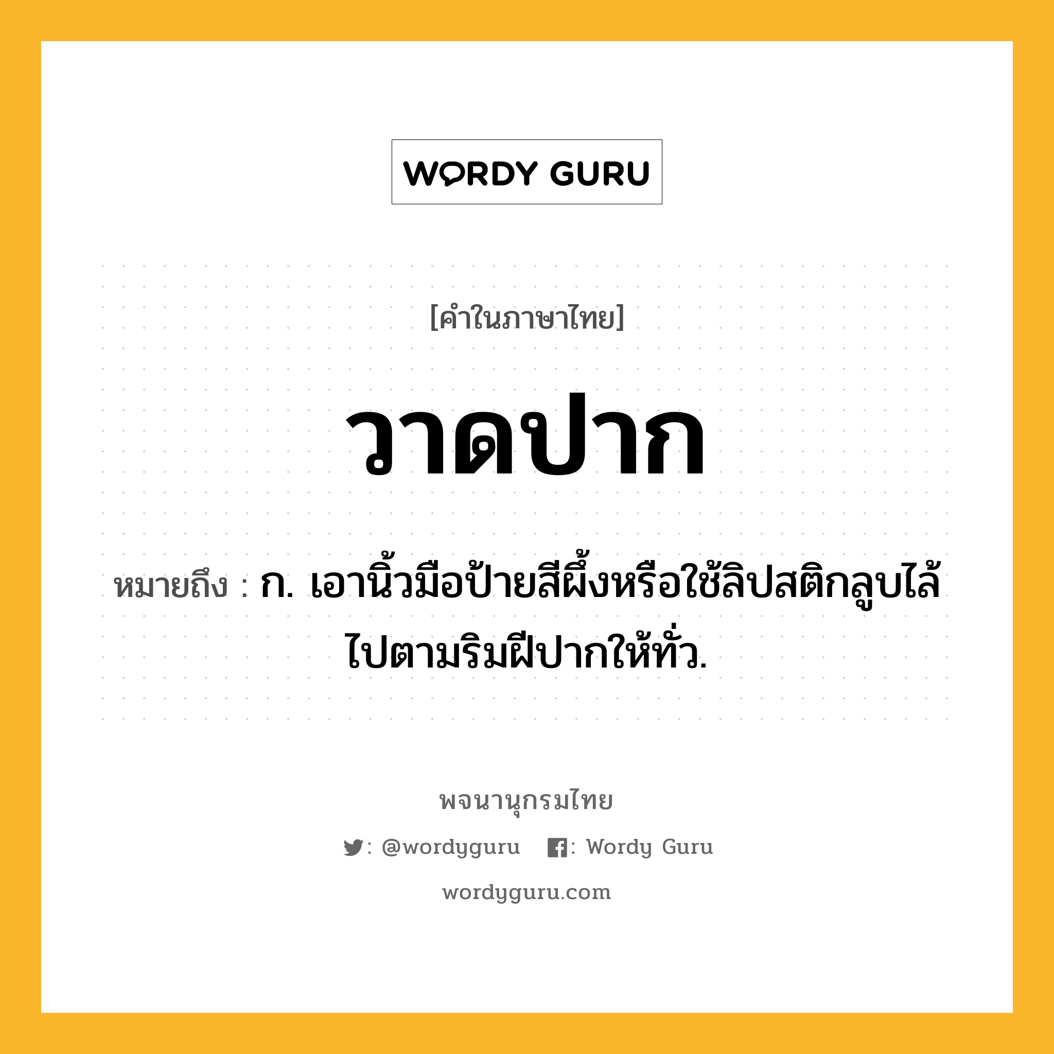 วาดปาก ความหมาย หมายถึงอะไร?, คำในภาษาไทย วาดปาก หมายถึง ก. เอานิ้วมือป้ายสีผึ้งหรือใช้ลิปสติกลูบไล้ไปตามริมฝีปากให้ทั่ว.