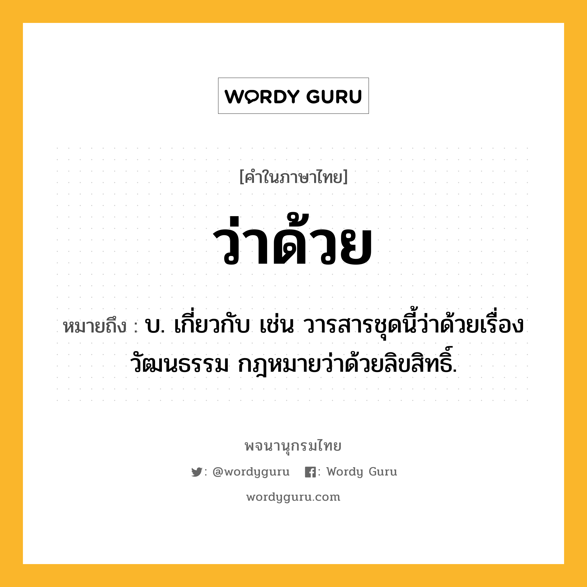 ว่าด้วย ความหมาย หมายถึงอะไร?, คำในภาษาไทย ว่าด้วย หมายถึง บ. เกี่ยวกับ เช่น วารสารชุดนี้ว่าด้วยเรื่องวัฒนธรรม กฎหมายว่าด้วยลิขสิทธิ์.