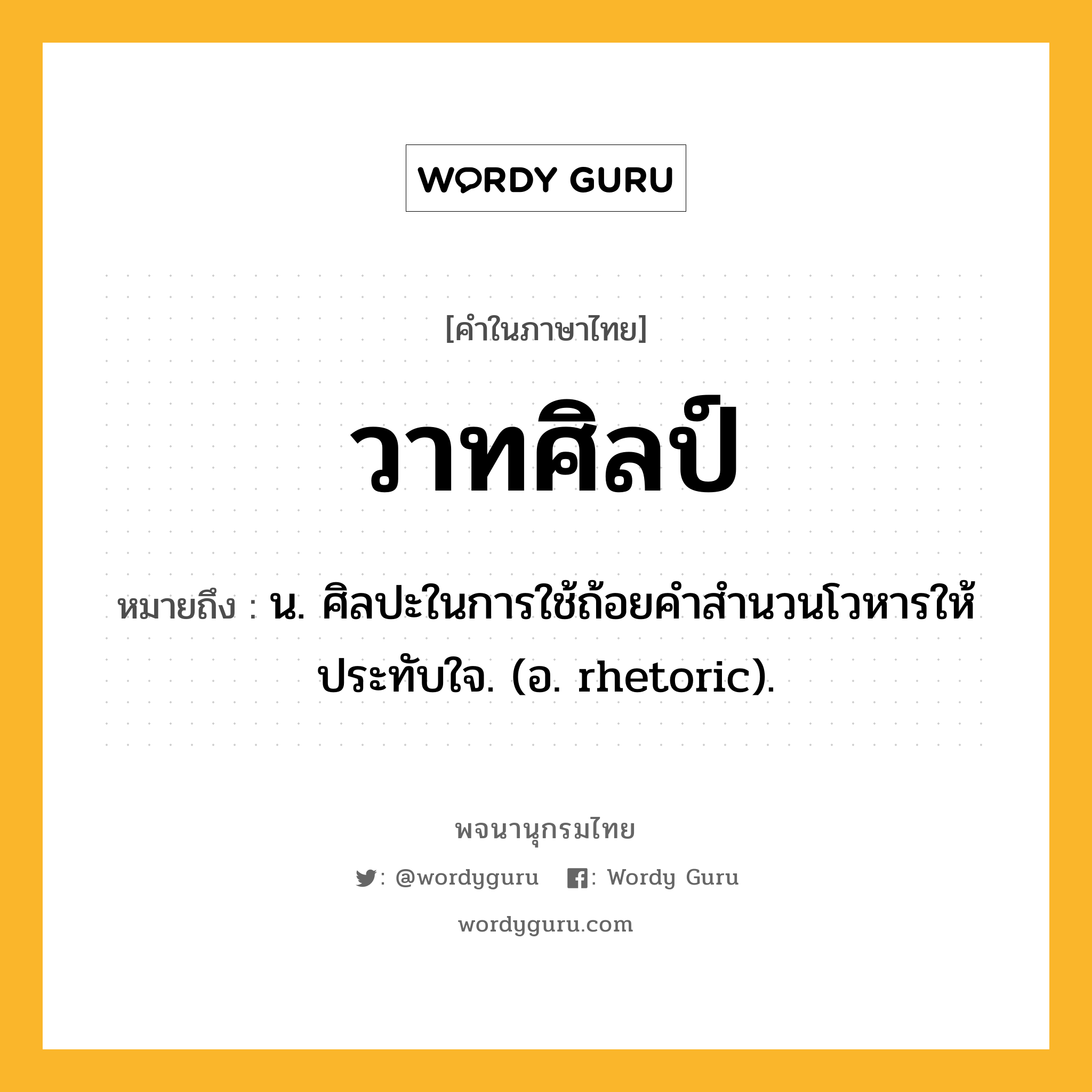 วาทศิลป์ ความหมาย หมายถึงอะไร?, คำในภาษาไทย วาทศิลป์ หมายถึง น. ศิลปะในการใช้ถ้อยคําสํานวนโวหารให้ประทับใจ. (อ. rhetoric).