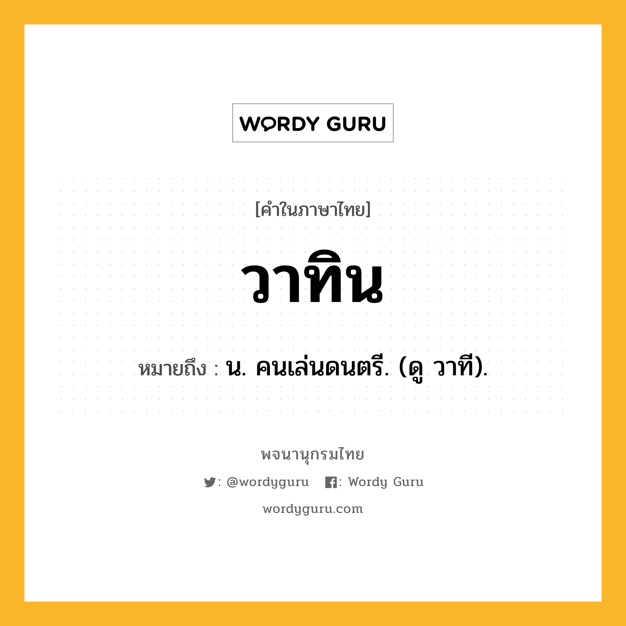 วาทิน ความหมาย หมายถึงอะไร?, คำในภาษาไทย วาทิน หมายถึง น. คนเล่นดนตรี. (ดู วาที).