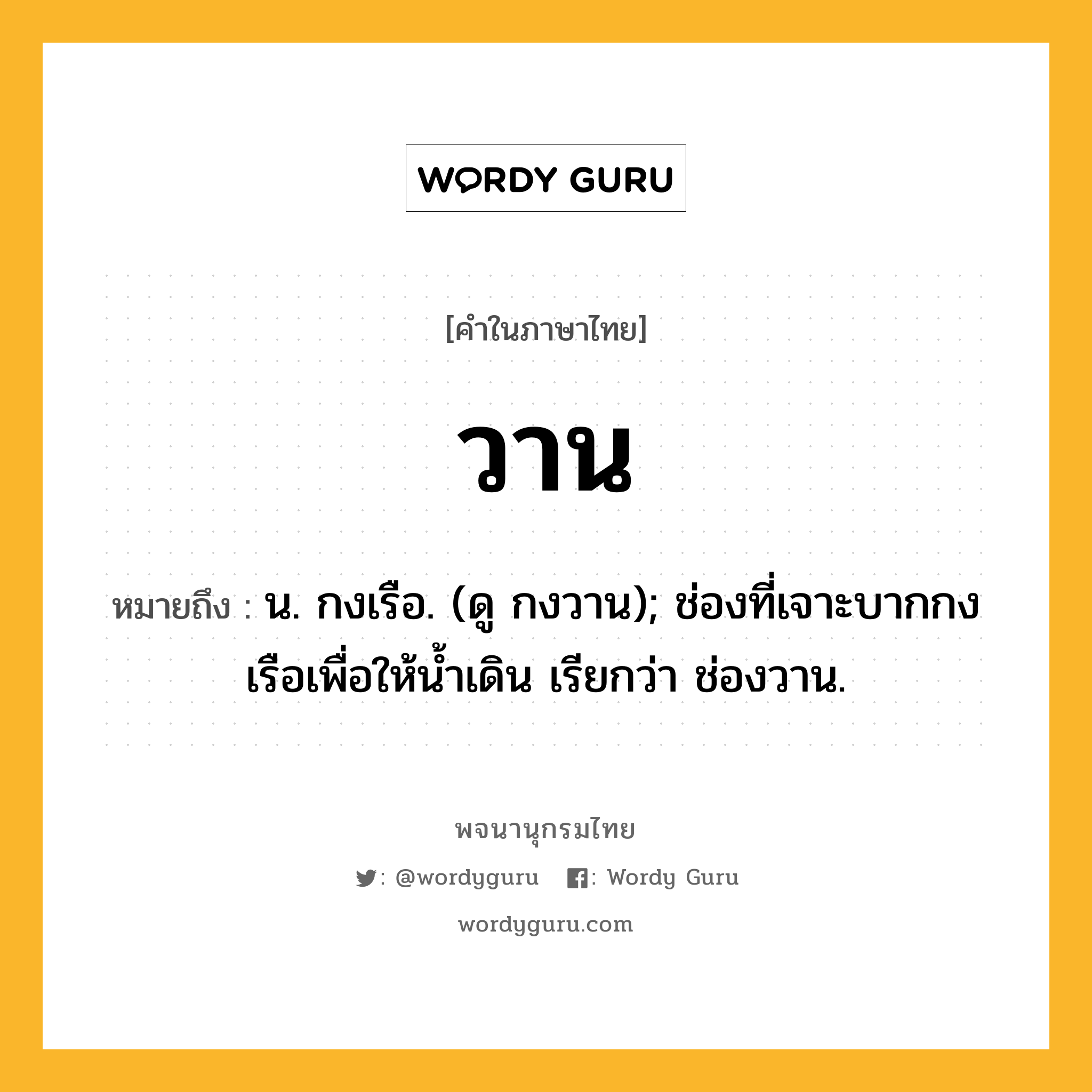 วาน ความหมาย หมายถึงอะไร?, คำในภาษาไทย วาน หมายถึง น. กงเรือ. (ดู กงวาน); ช่องที่เจาะบากกงเรือเพื่อให้นํ้าเดิน เรียกว่า ช่องวาน.