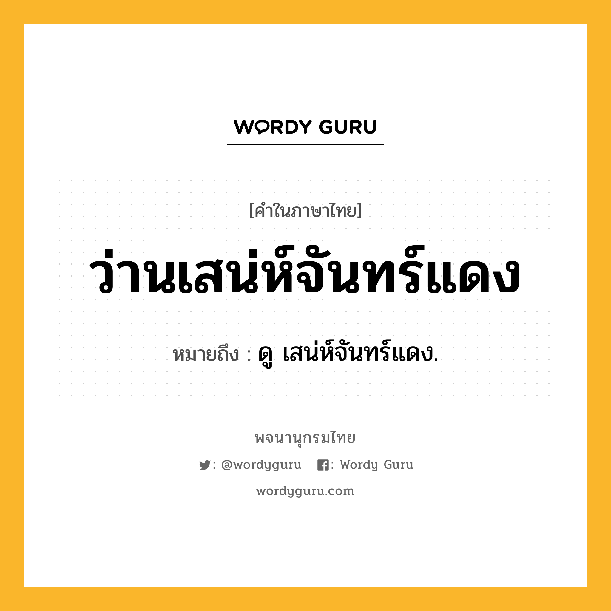 ว่านเสน่ห์จันทร์แดง ความหมาย หมายถึงอะไร?, คำในภาษาไทย ว่านเสน่ห์จันทร์แดง หมายถึง ดู เสน่ห์จันทร์แดง.