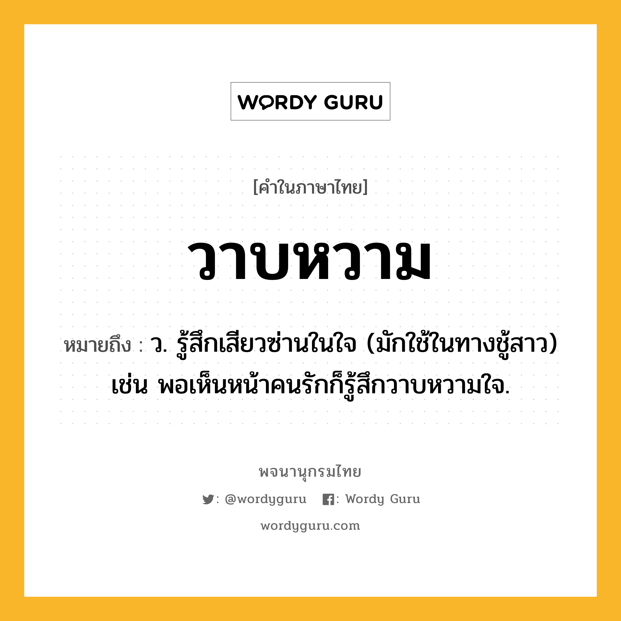 วาบหวาม ความหมาย หมายถึงอะไร?, คำในภาษาไทย วาบหวาม หมายถึง ว. รู้สึกเสียวซ่านในใจ (มักใช้ในทางชู้สาว) เช่น พอเห็นหน้าคนรักก็รู้สึกวาบหวามใจ.