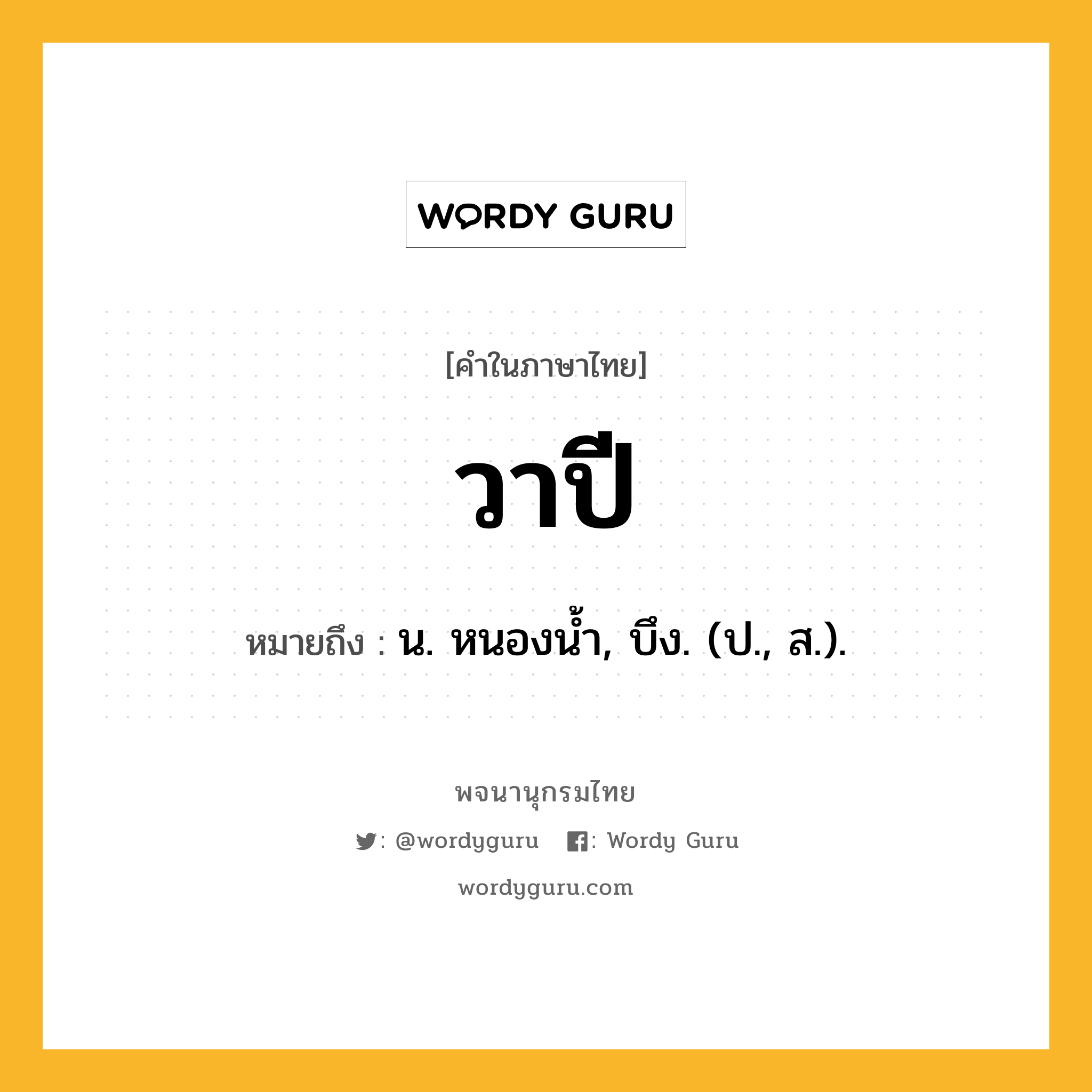 วาปี ความหมาย หมายถึงอะไร?, คำในภาษาไทย วาปี หมายถึง น. หนองนํ้า, บึง. (ป., ส.).