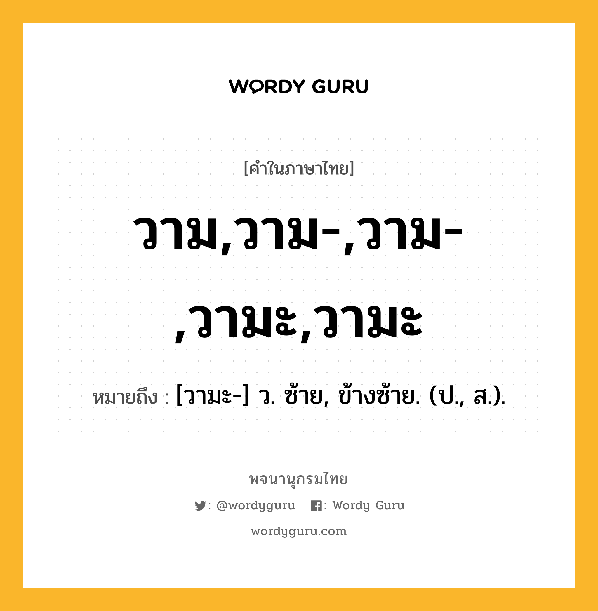 วาม,วาม-,วาม-,วามะ,วามะ ความหมาย หมายถึงอะไร?, คำในภาษาไทย วาม,วาม-,วาม-,วามะ,วามะ หมายถึง [วามะ-] ว. ซ้าย, ข้างซ้าย. (ป., ส.).