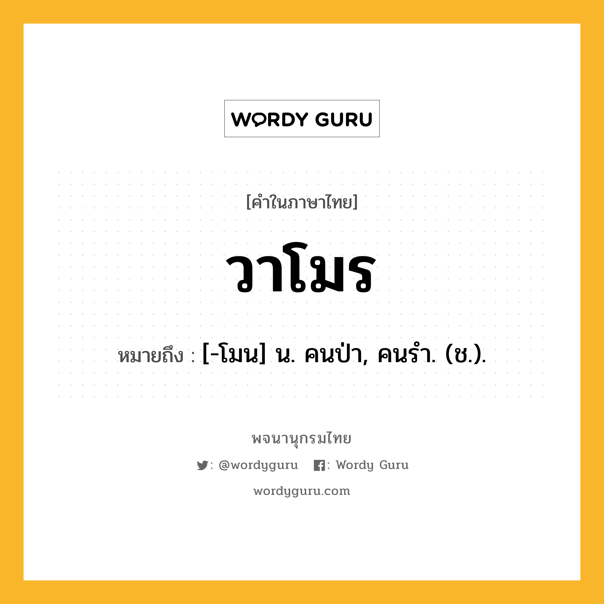 วาโมร ความหมาย หมายถึงอะไร?, คำในภาษาไทย วาโมร หมายถึง [-โมน] น. คนป่า, คนรํา. (ช.).