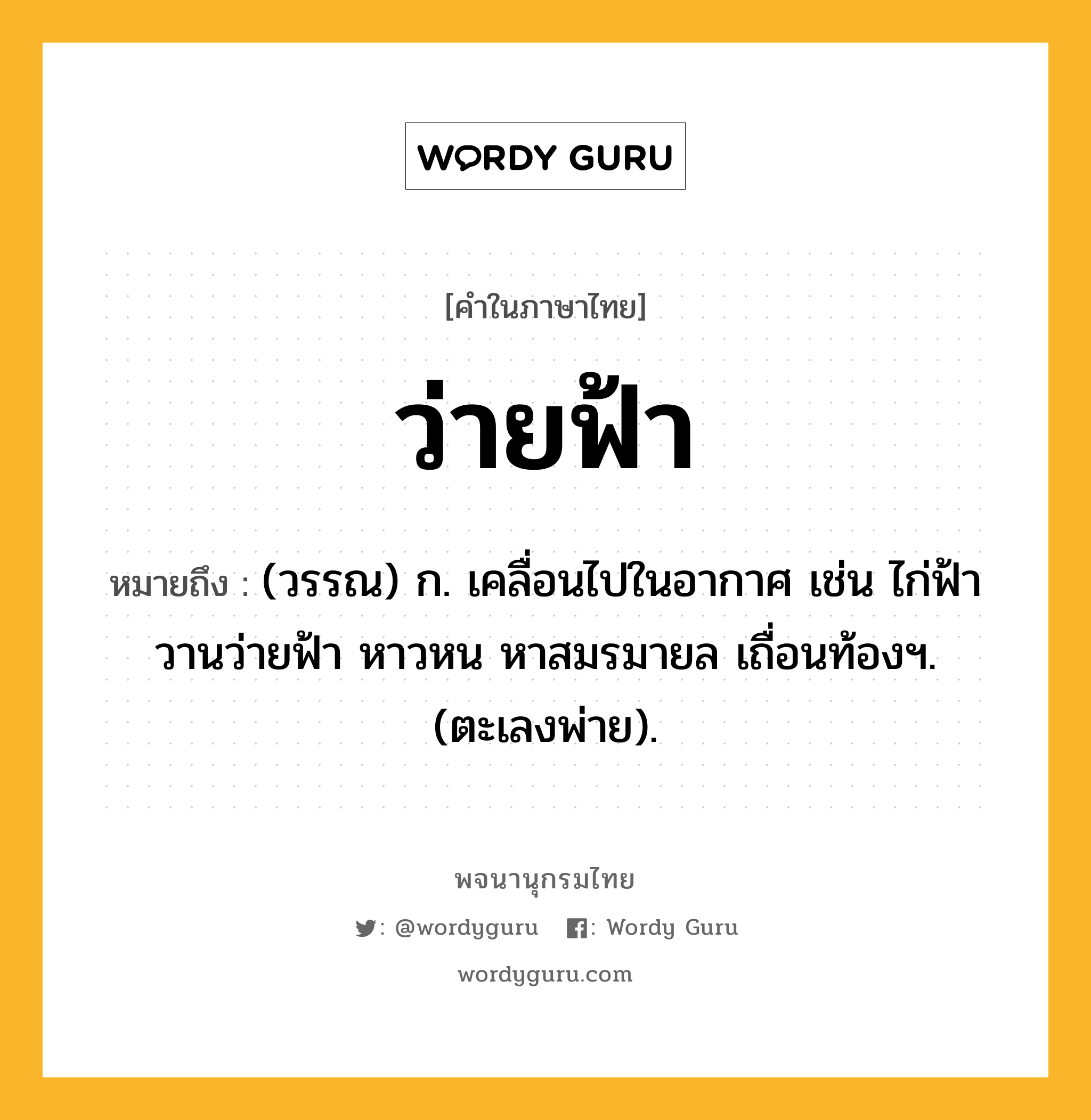 ว่ายฟ้า ความหมาย หมายถึงอะไร?, คำในภาษาไทย ว่ายฟ้า หมายถึง (วรรณ) ก. เคลื่อนไปในอากาศ เช่น ไก่ฟ้าวานว่ายฟ้า หาวหน หาสมรมายล เถื่อนท้องฯ. (ตะเลงพ่าย).