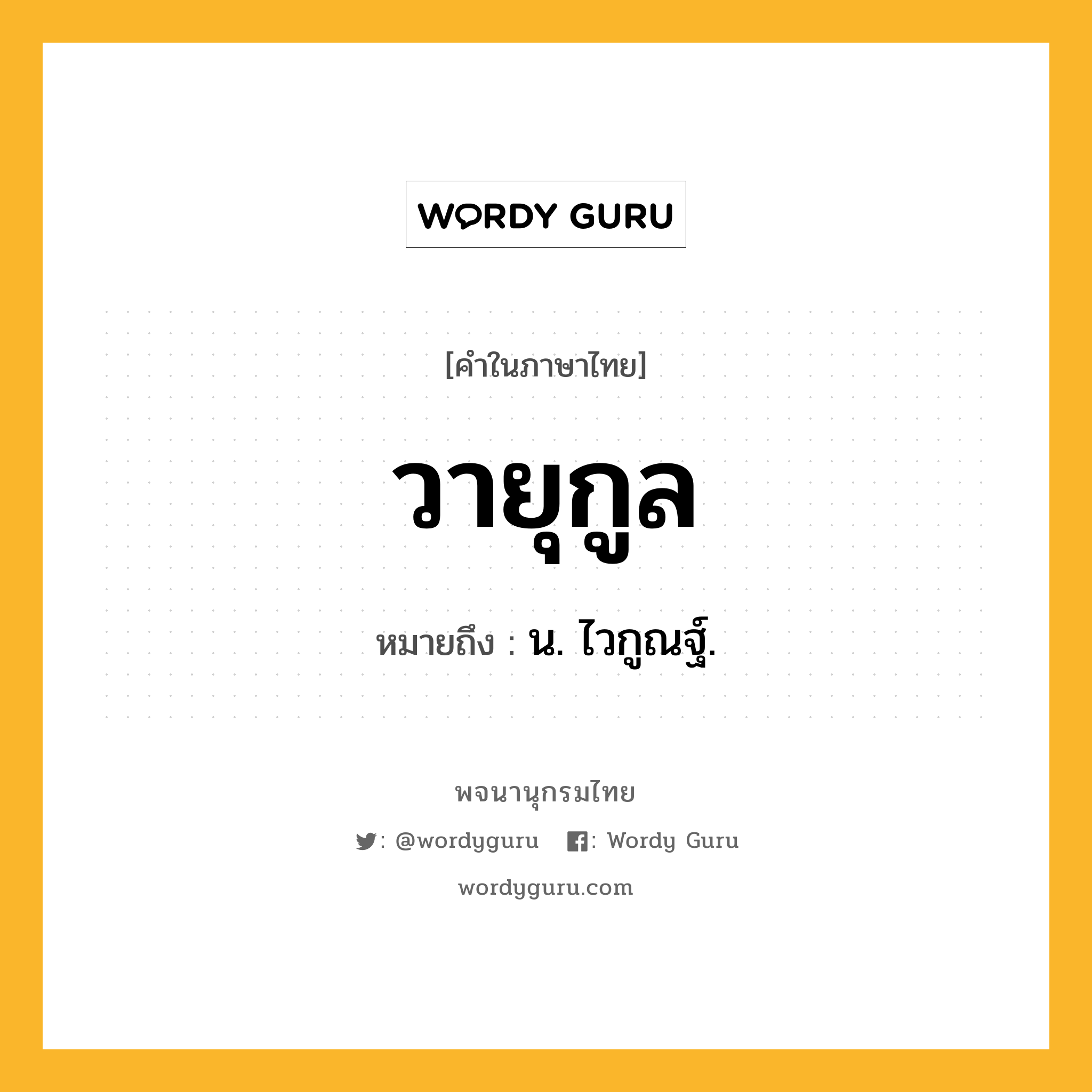 วายุกูล ความหมาย หมายถึงอะไร?, คำในภาษาไทย วายุกูล หมายถึง น. ไวกูณฐ์.