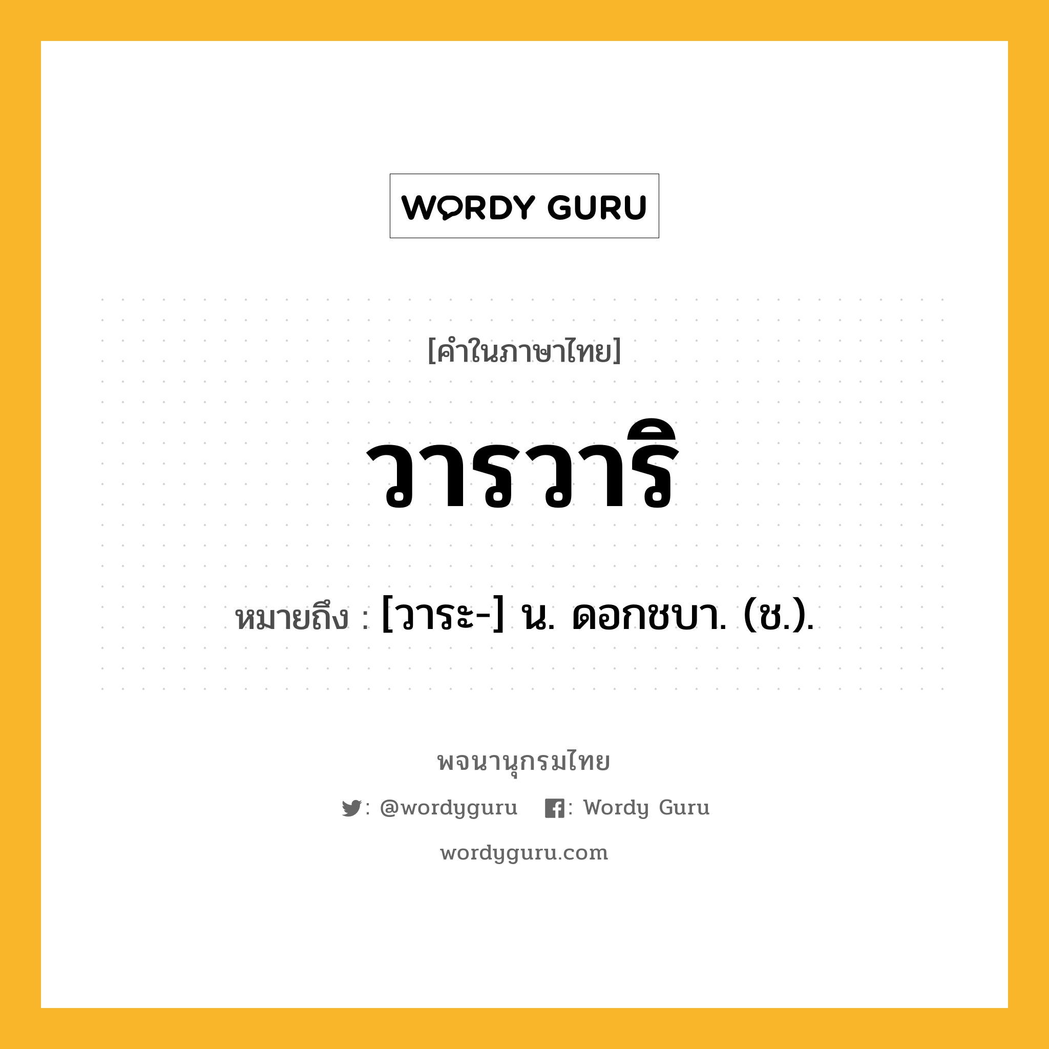 วารวาริ ความหมาย หมายถึงอะไร?, คำในภาษาไทย วารวาริ หมายถึง [วาระ-] น. ดอกชบา. (ช.).