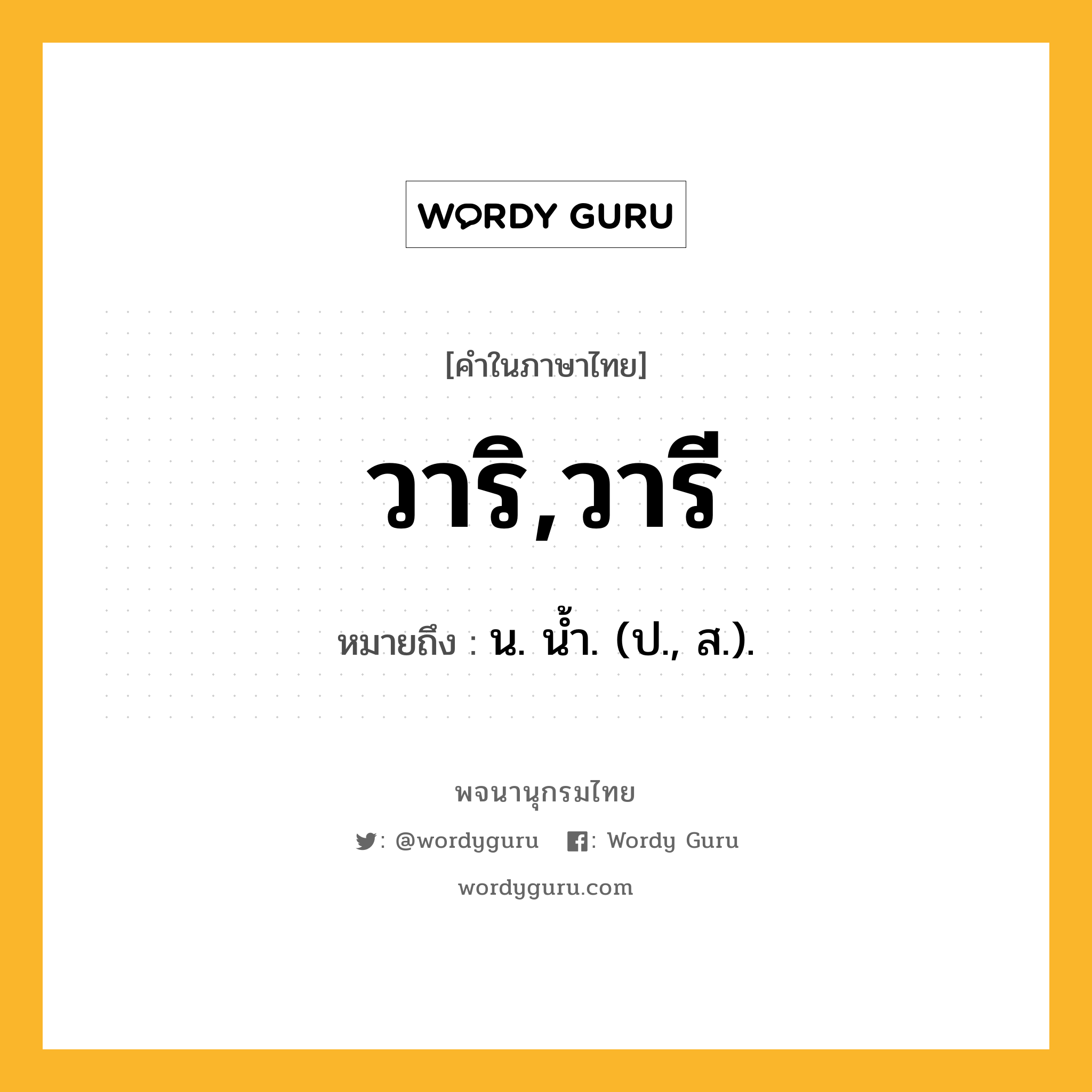 วาริ,วารี ความหมาย หมายถึงอะไร?, คำในภาษาไทย วาริ,วารี หมายถึง น. นํ้า. (ป., ส.).