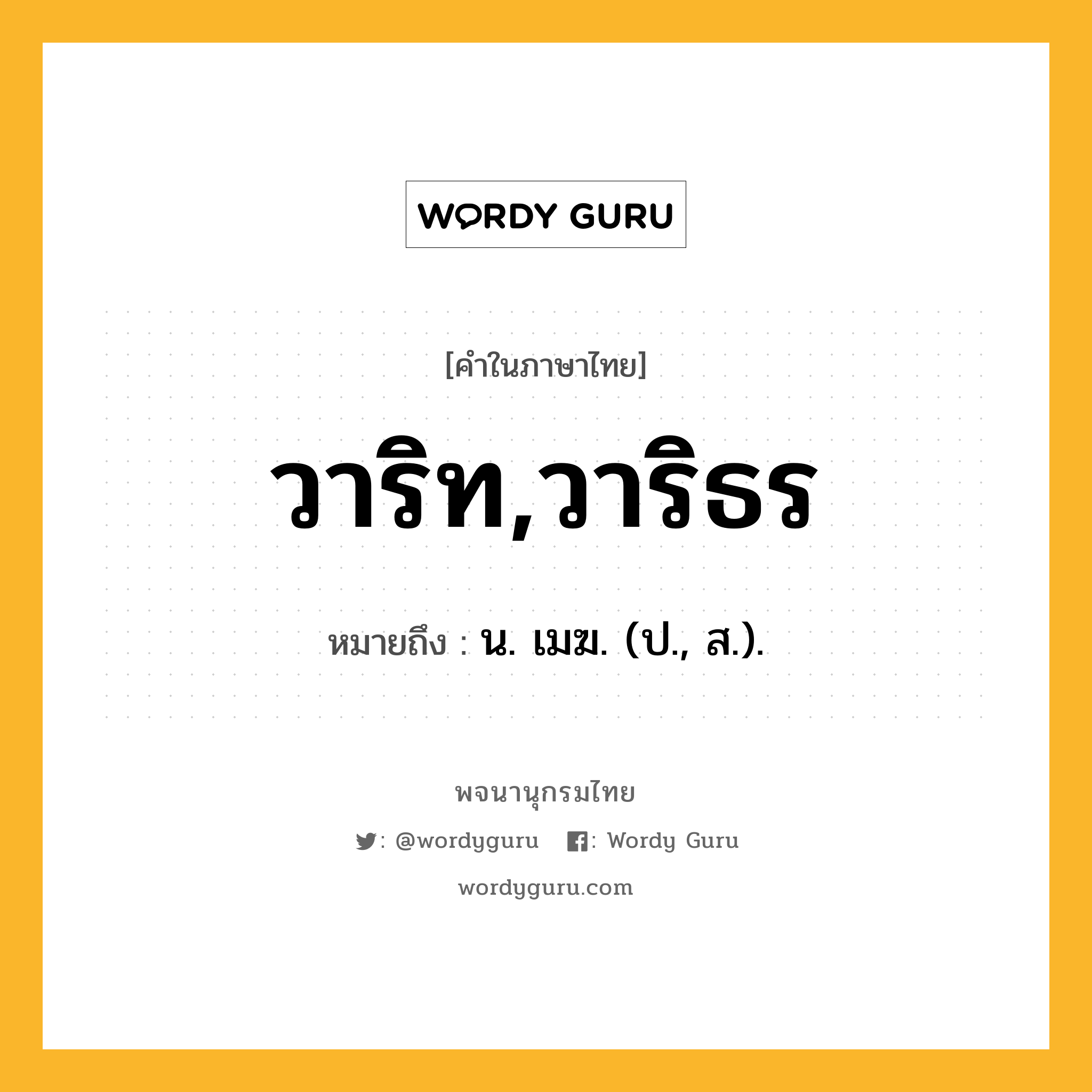 วาริท,วาริธร ความหมาย หมายถึงอะไร?, คำในภาษาไทย วาริท,วาริธร หมายถึง น. เมฆ. (ป., ส.).