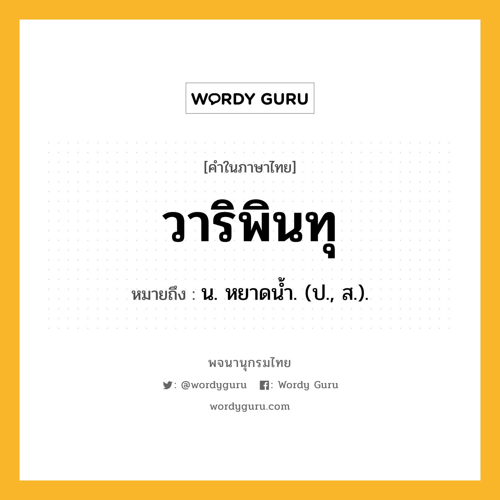 วาริพินทุ ความหมาย หมายถึงอะไร?, คำในภาษาไทย วาริพินทุ หมายถึง น. หยาดนํ้า. (ป., ส.).