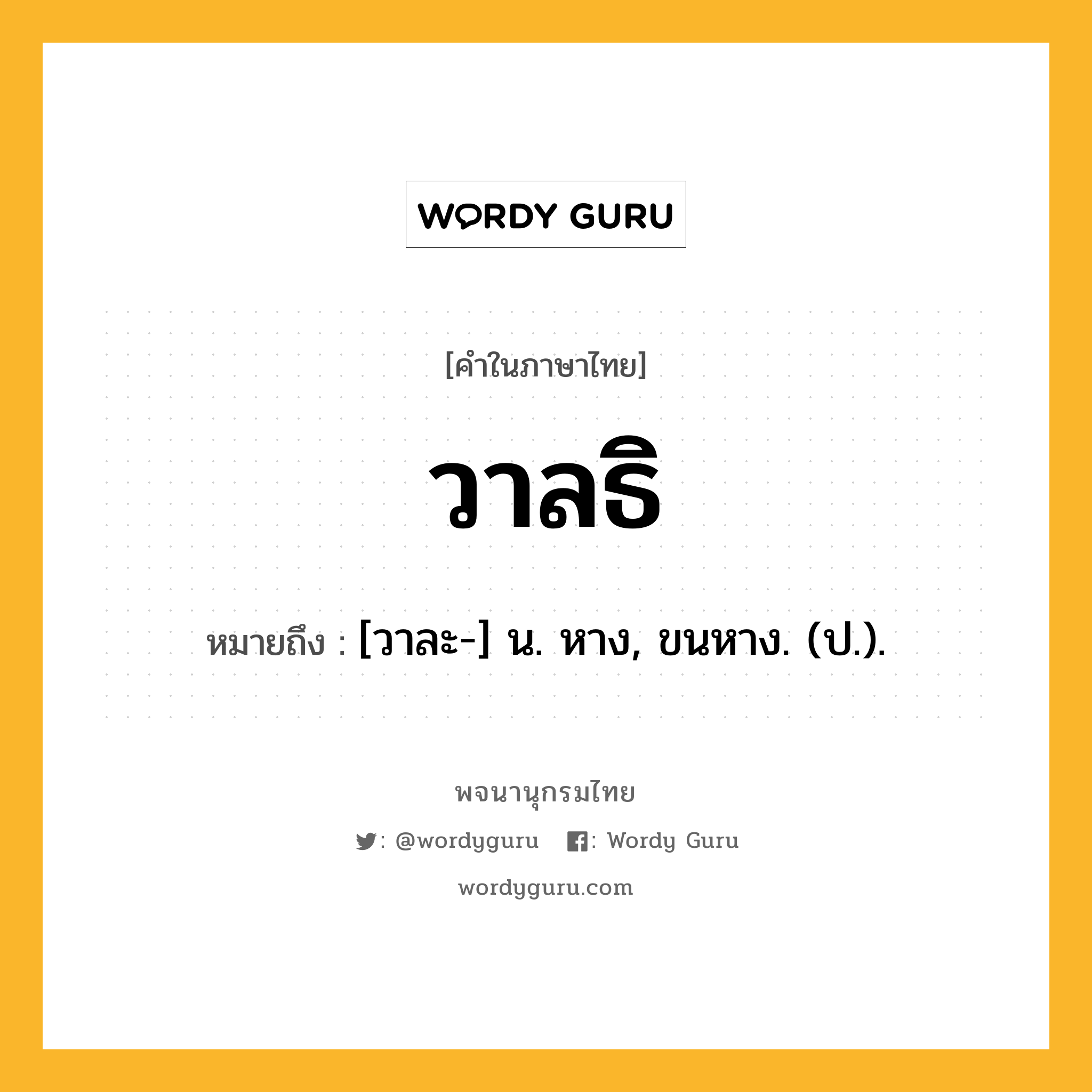 วาลธิ ความหมาย หมายถึงอะไร?, คำในภาษาไทย วาลธิ หมายถึง [วาละ-] น. หาง, ขนหาง. (ป.).