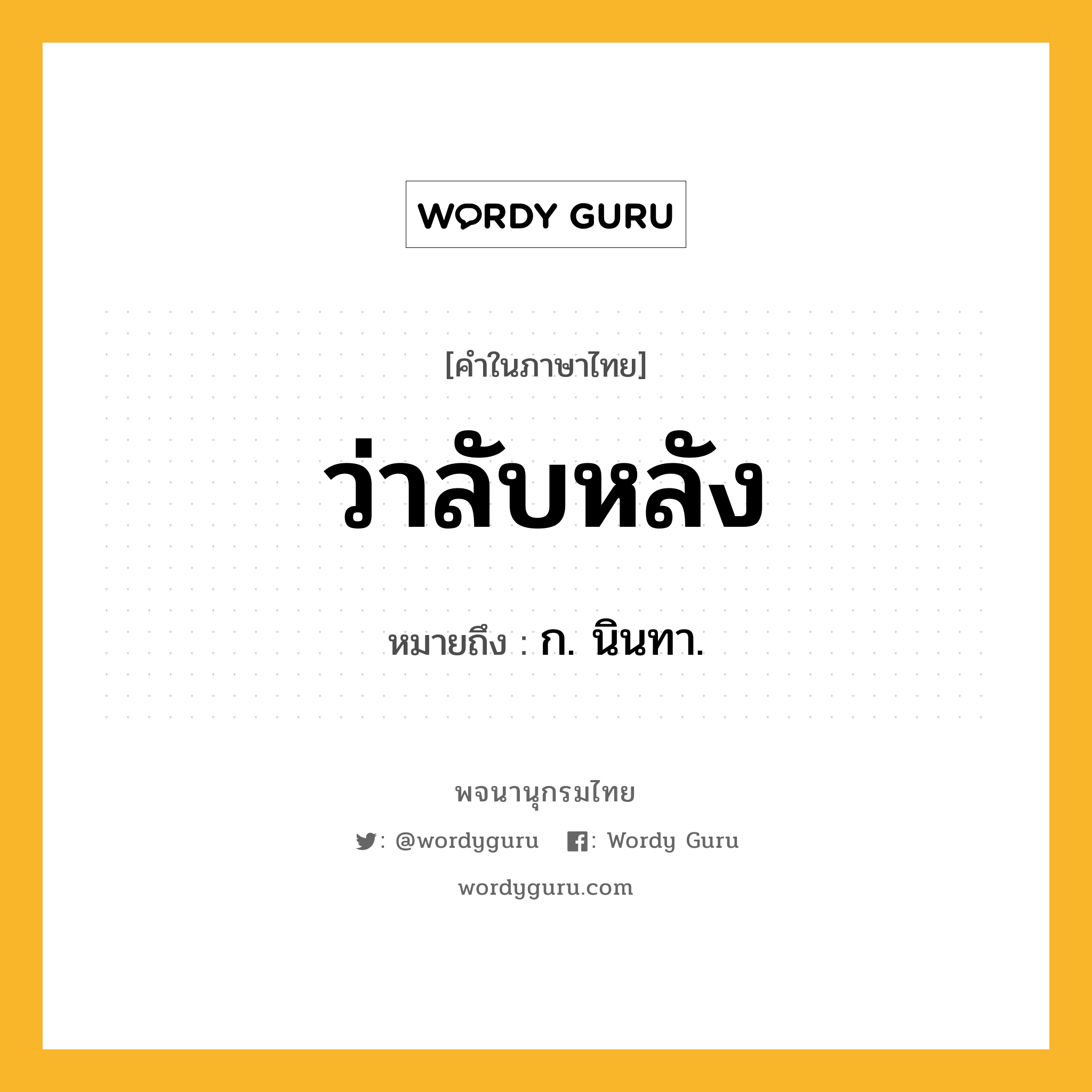 ว่าลับหลัง ความหมาย หมายถึงอะไร?, คำในภาษาไทย ว่าลับหลัง หมายถึง ก. นินทา.