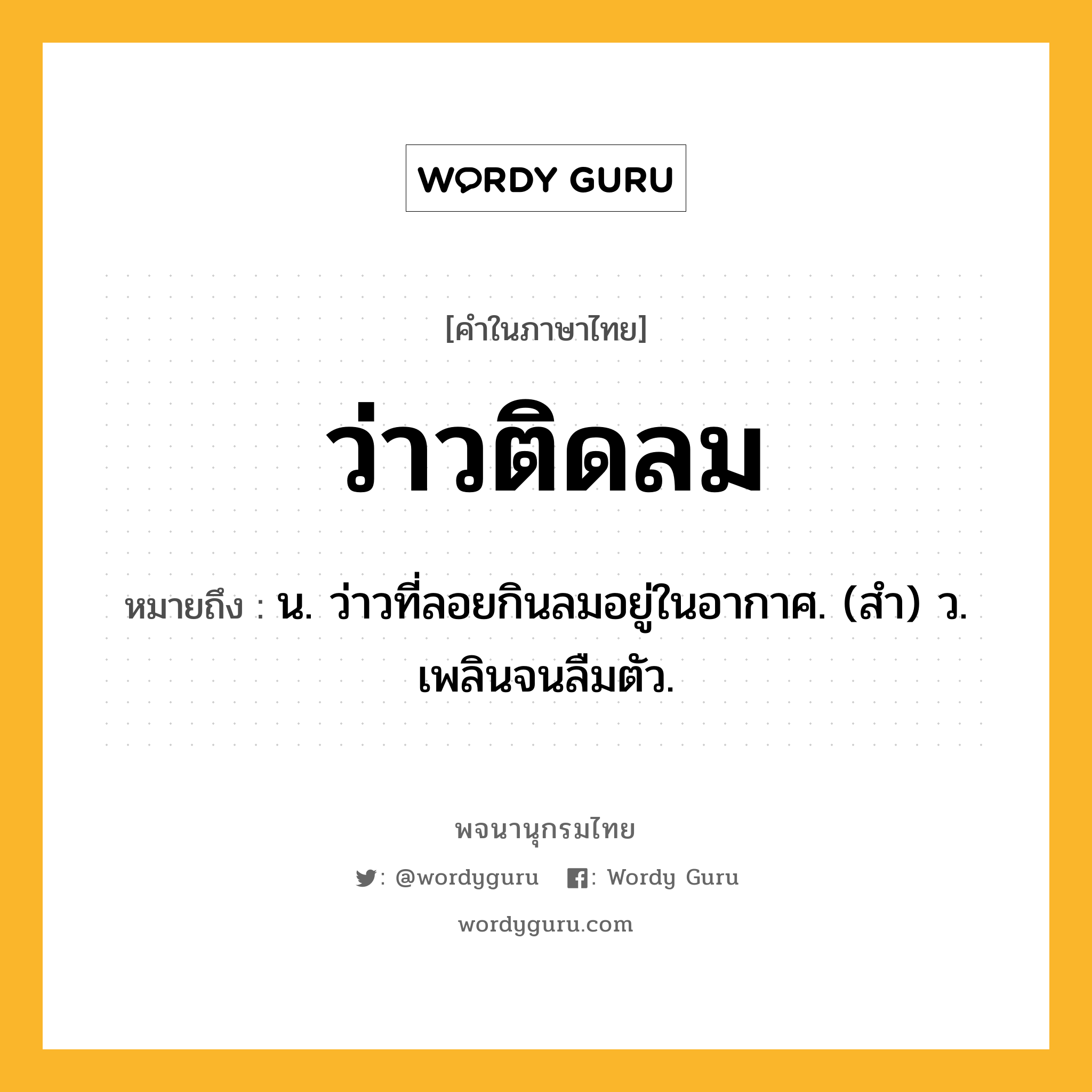 ว่าวติดลม ความหมาย หมายถึงอะไร?, คำในภาษาไทย ว่าวติดลม หมายถึง น. ว่าวที่ลอยกินลมอยู่ในอากาศ. (สํา) ว. เพลินจนลืมตัว.