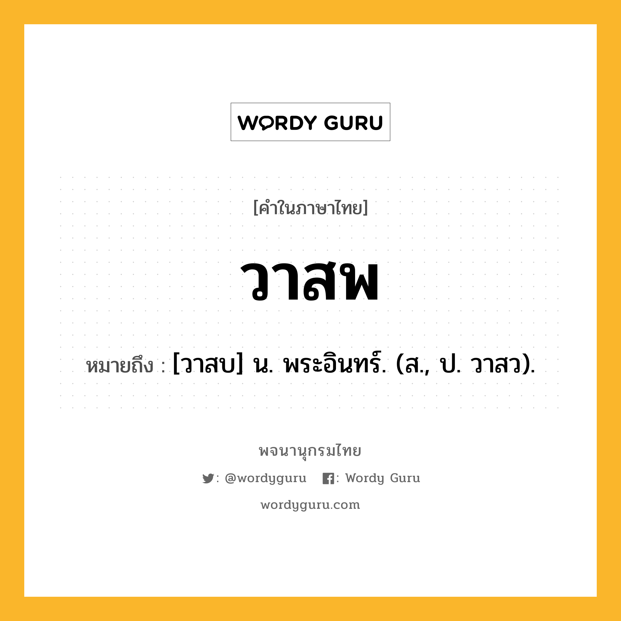 วาสพ ความหมาย หมายถึงอะไร?, คำในภาษาไทย วาสพ หมายถึง [วาสบ] น. พระอินทร์. (ส., ป. วาสว).