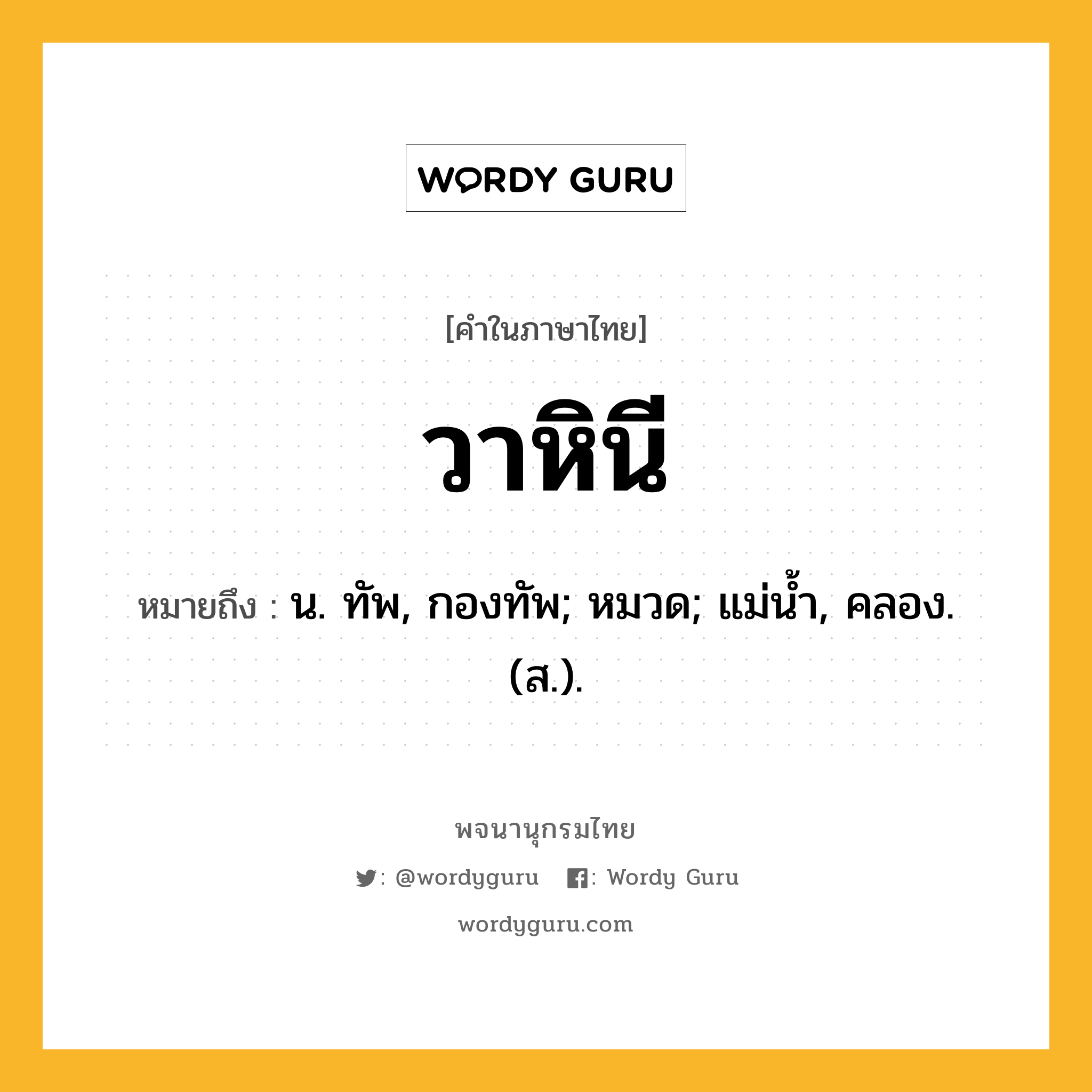 วาหินี ความหมาย หมายถึงอะไร?, คำในภาษาไทย วาหินี หมายถึง น. ทัพ, กองทัพ; หมวด; แม่นํ้า, คลอง. (ส.).