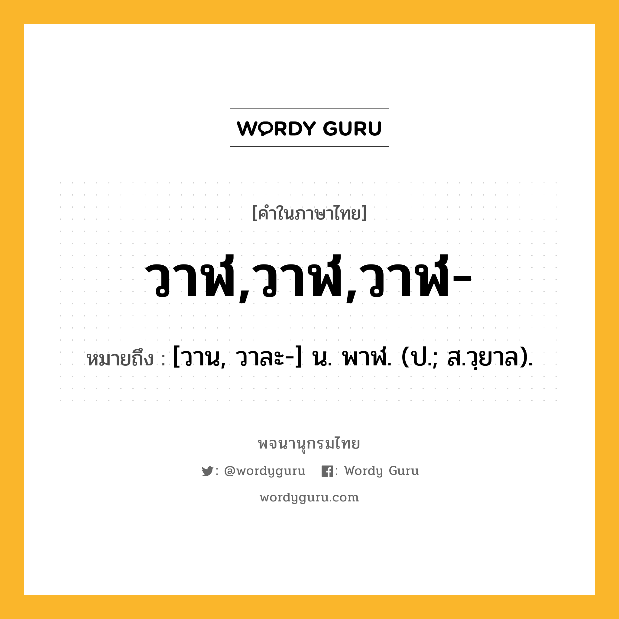 วาฬ,วาฬ,วาฬ- ความหมาย หมายถึงอะไร?, คำในภาษาไทย วาฬ,วาฬ,วาฬ- หมายถึง [วาน, วาละ-] น. พาฬ. (ป.; ส.วฺยาล).