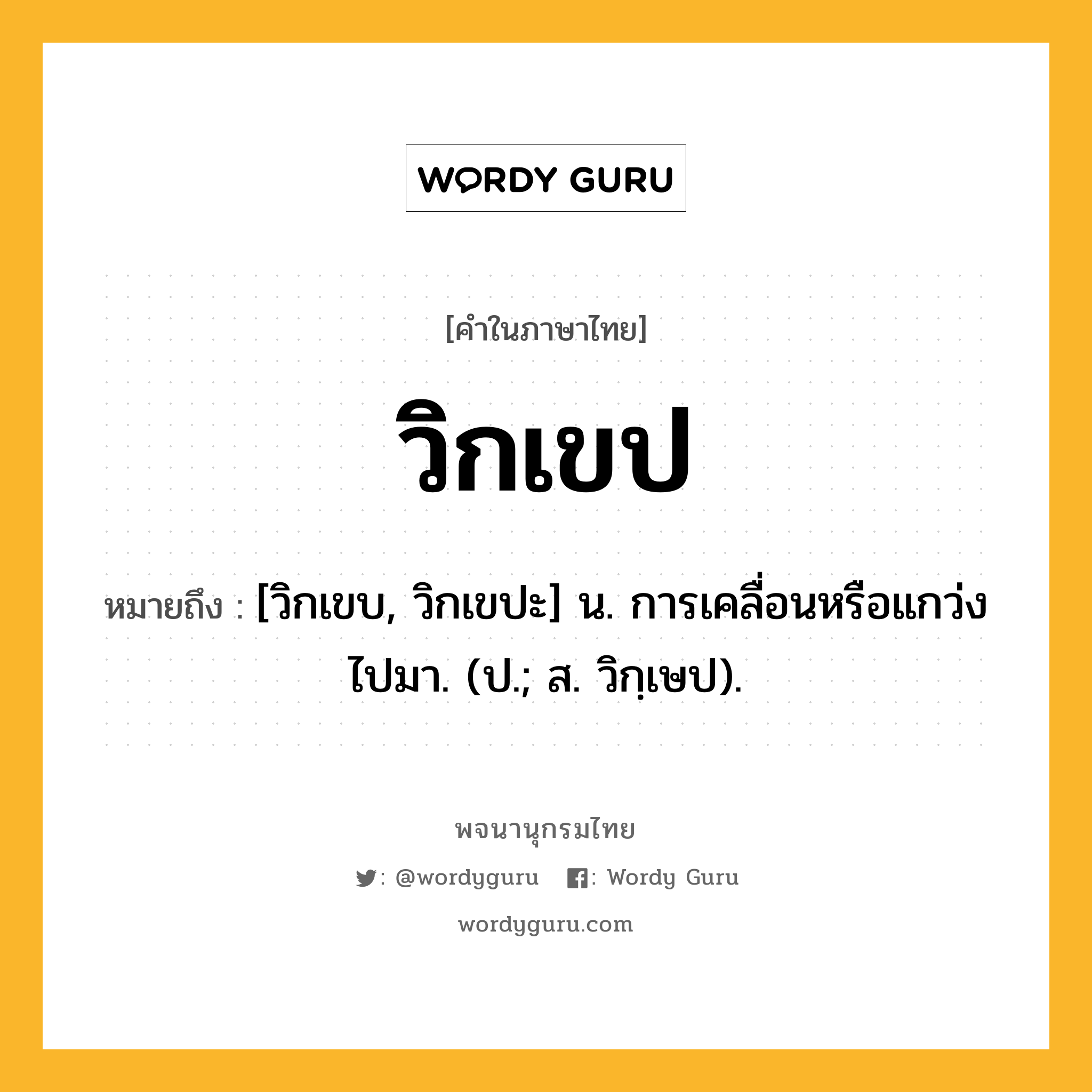 วิกเขป ความหมาย หมายถึงอะไร?, คำในภาษาไทย วิกเขป หมายถึง [วิกเขบ, วิกเขปะ] น. การเคลื่อนหรือแกว่งไปมา. (ป.; ส. วิกฺเษป).