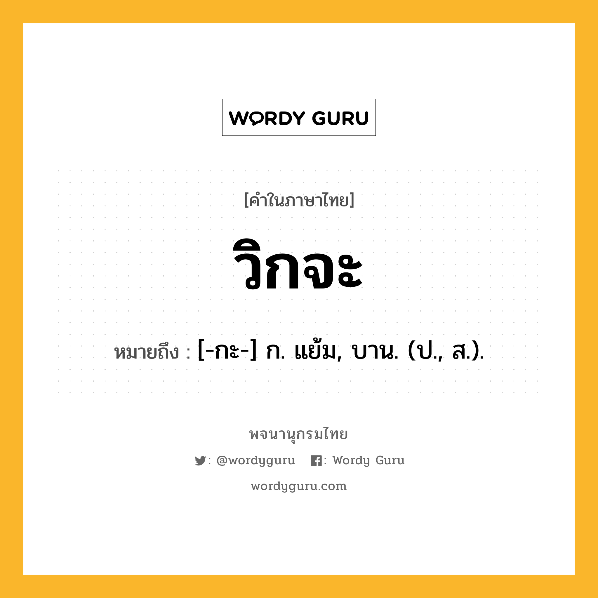 วิกจะ ความหมาย หมายถึงอะไร?, คำในภาษาไทย วิกจะ หมายถึง [-กะ-] ก. แย้ม, บาน. (ป., ส.).