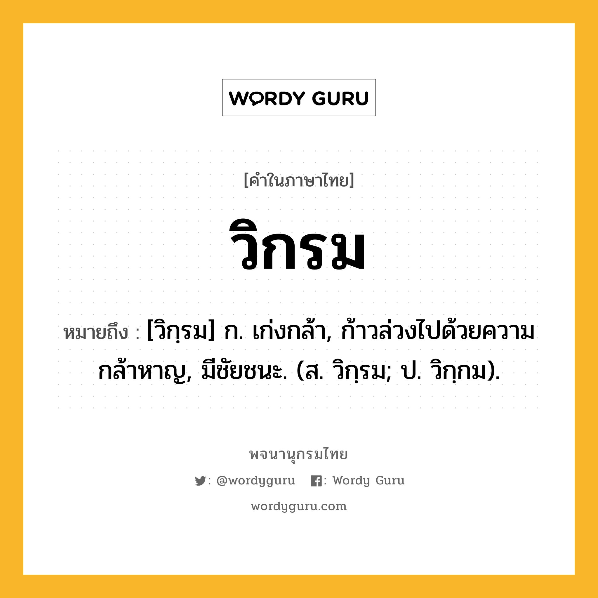 วิกรม ความหมาย หมายถึงอะไร?, คำในภาษาไทย วิกรม หมายถึง [วิกฺรม] ก. เก่งกล้า, ก้าวล่วงไปด้วยความกล้าหาญ, มีชัยชนะ. (ส. วิกฺรม; ป. วิกฺกม).