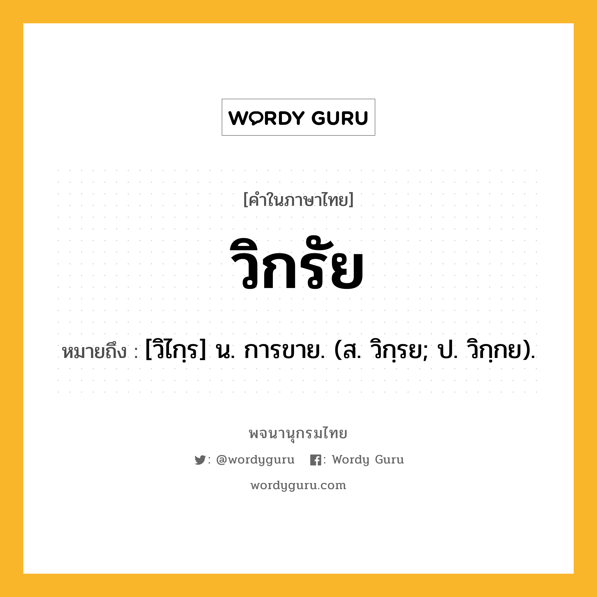 วิกรัย ความหมาย หมายถึงอะไร?, คำในภาษาไทย วิกรัย หมายถึง [วิไกฺร] น. การขาย. (ส. วิกฺรย; ป. วิกฺกย).