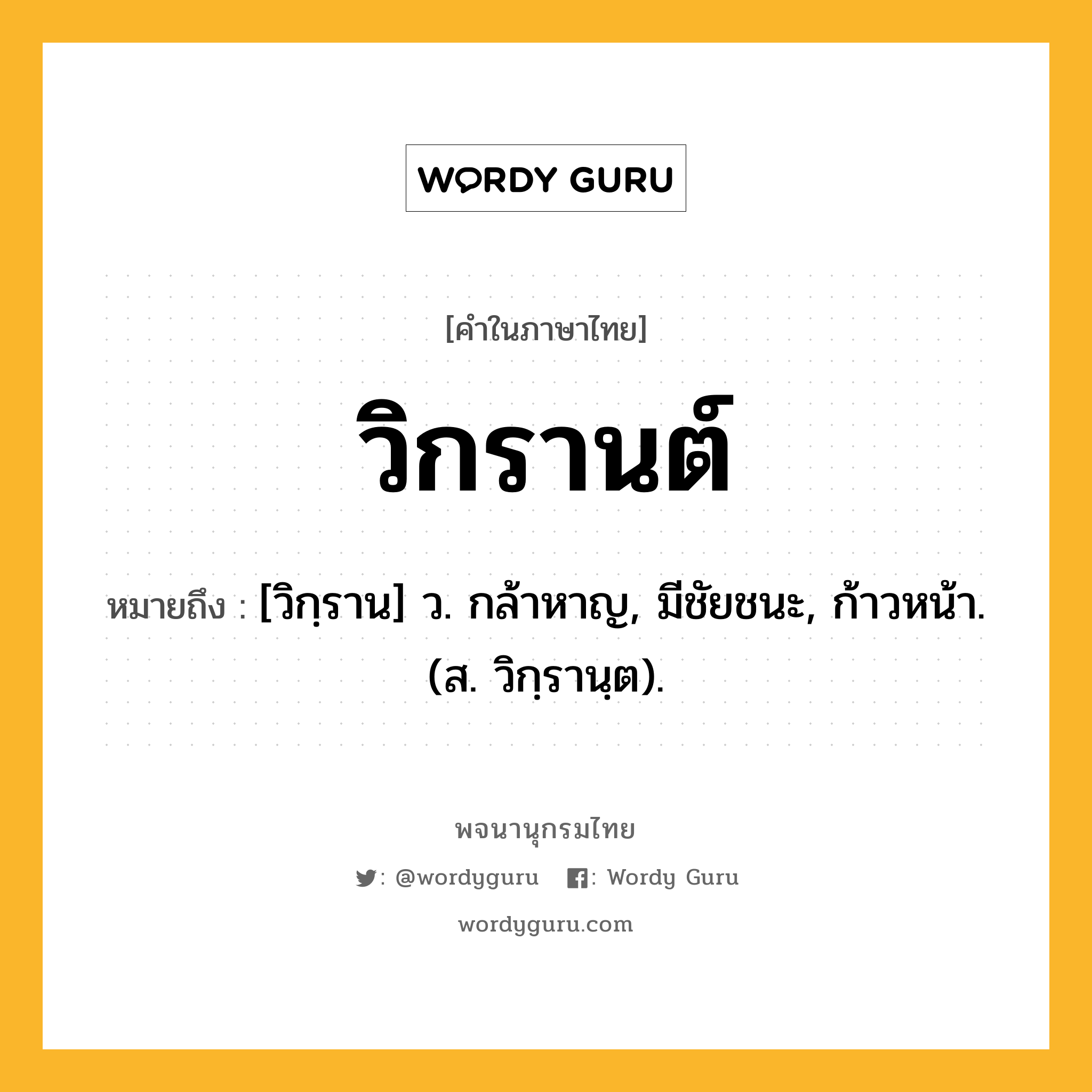 วิกรานต์ ความหมาย หมายถึงอะไร?, คำในภาษาไทย วิกรานต์ หมายถึง [วิกฺราน] ว. กล้าหาญ, มีชัยชนะ, ก้าวหน้า. (ส. วิกฺรานฺต).