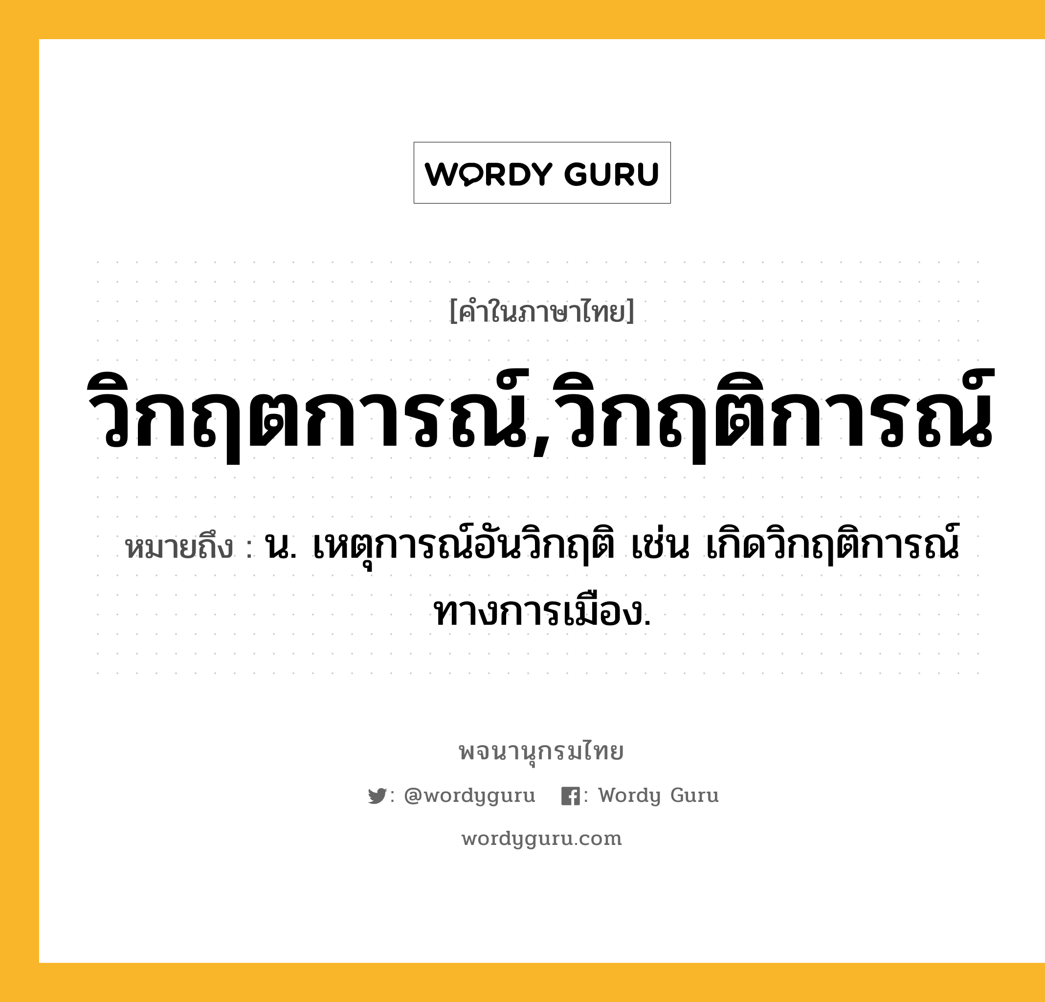 วิกฤตการณ์,วิกฤติการณ์ ความหมาย หมายถึงอะไร?, คำในภาษาไทย วิกฤตการณ์,วิกฤติการณ์ หมายถึง น. เหตุการณ์อันวิกฤติ เช่น เกิดวิกฤติการณ์ทางการเมือง.