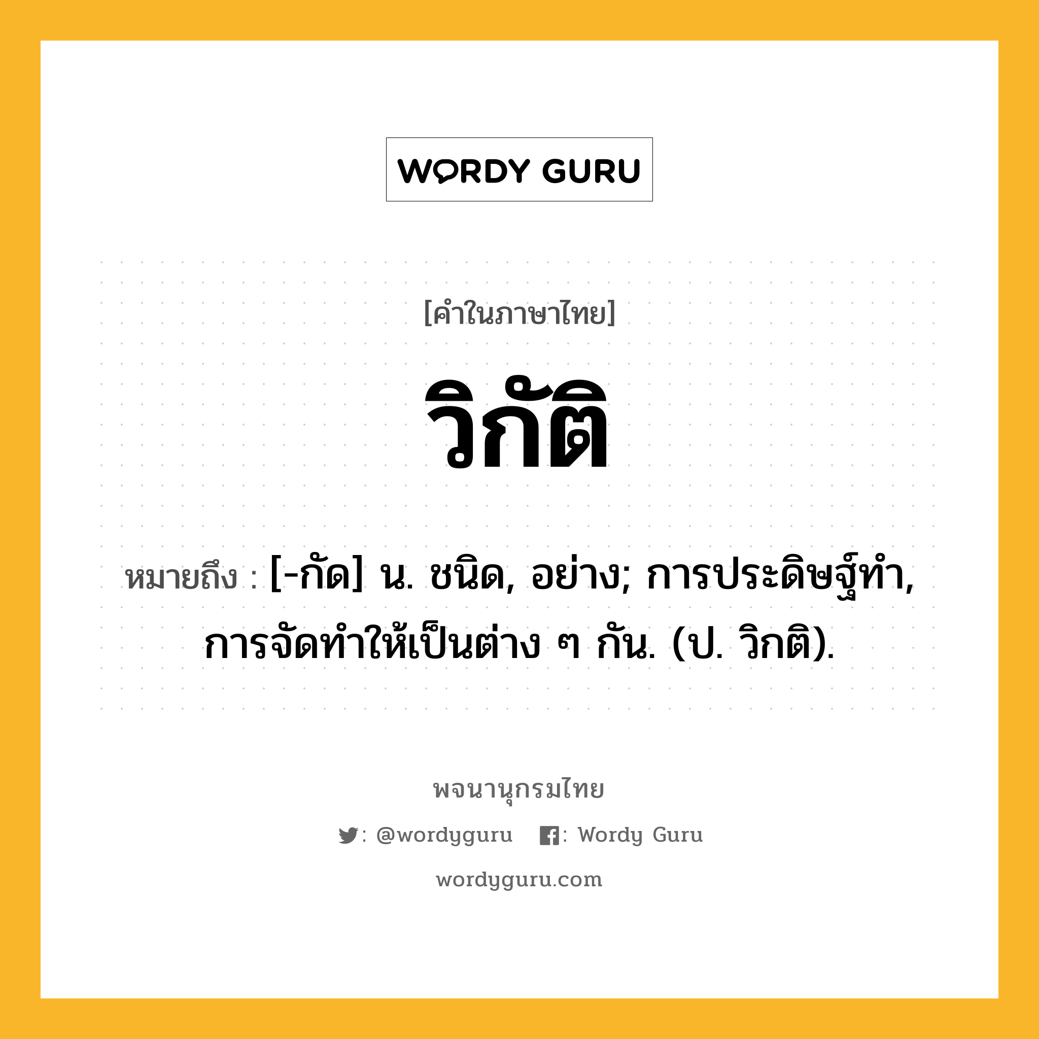 วิกัติ ความหมาย หมายถึงอะไร?, คำในภาษาไทย วิกัติ หมายถึง [-กัด] น. ชนิด, อย่าง; การประดิษฐ์ทํา, การจัดทําให้เป็นต่าง ๆ กัน. (ป. วิกติ).