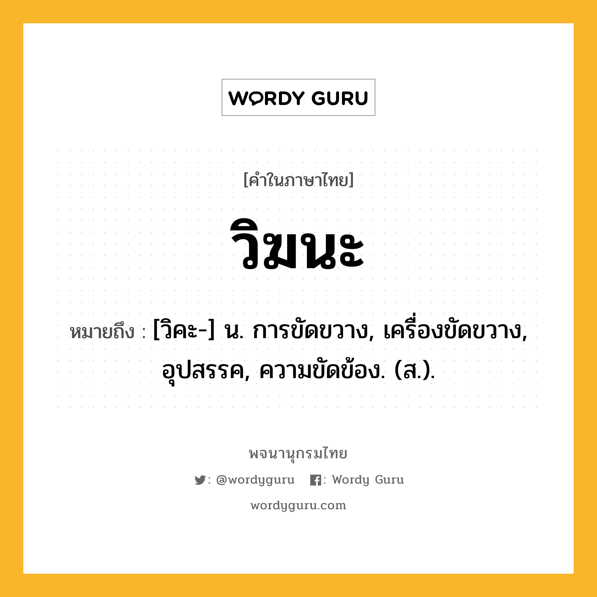 วิฆนะ ความหมาย หมายถึงอะไร?, คำในภาษาไทย วิฆนะ หมายถึง [วิคะ-] น. การขัดขวาง, เครื่องขัดขวาง, อุปสรรค, ความขัดข้อง. (ส.).