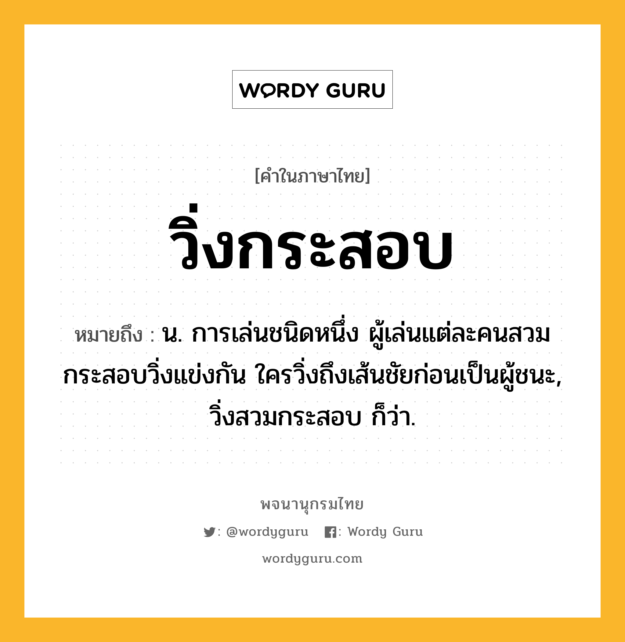 วิ่งกระสอบ ความหมาย หมายถึงอะไร?, คำในภาษาไทย วิ่งกระสอบ หมายถึง น. การเล่นชนิดหนึ่ง ผู้เล่นแต่ละคนสวมกระสอบวิ่งแข่งกัน ใครวิ่งถึงเส้นชัยก่อนเป็นผู้ชนะ, วิ่งสวมกระสอบ ก็ว่า.